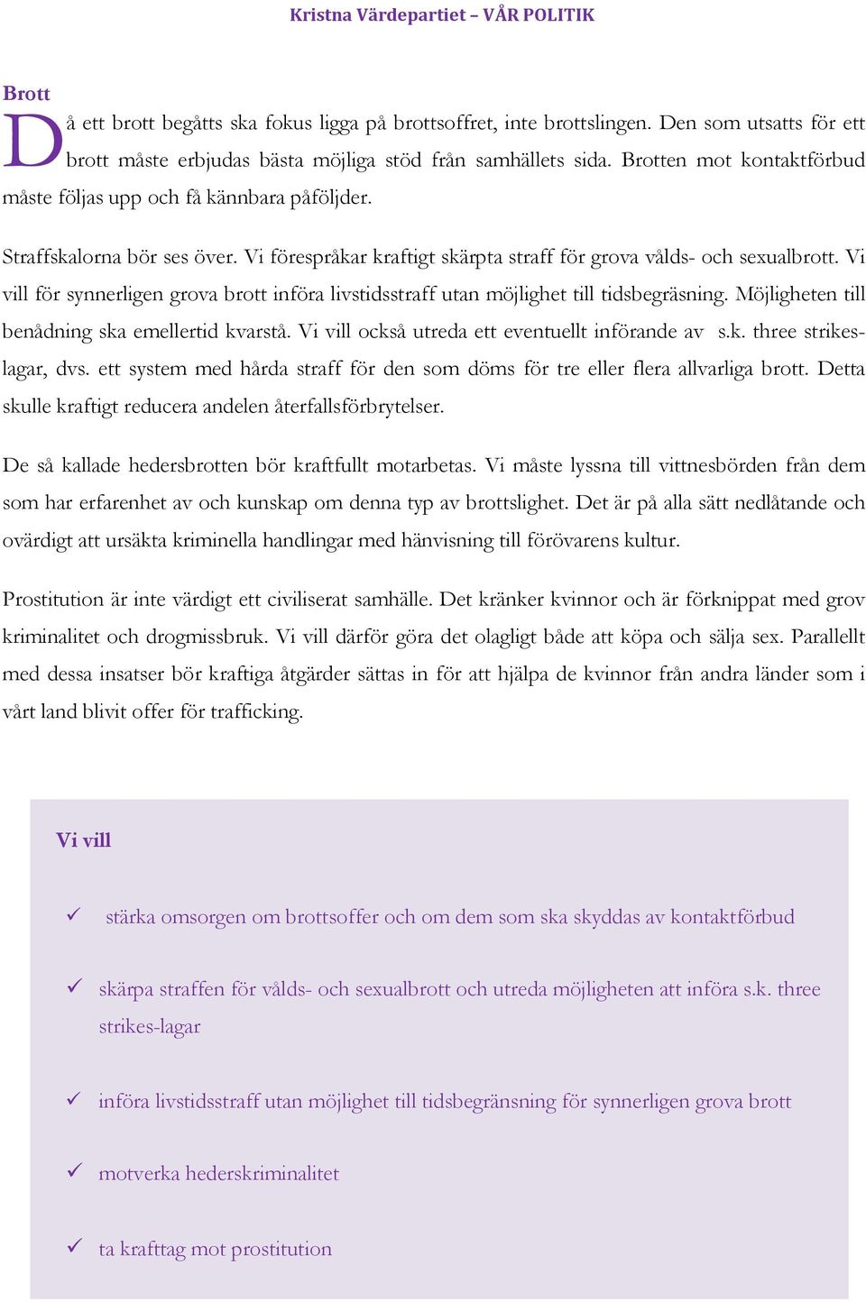 Vi vill för synnerligen grova brott införa livstidsstraff utan möjlighet till tidsbegräsning. Möjligheten till benådning ska emellertid kvarstå. Vi vill också utreda ett eventuellt införande av s.k. three strikeslagar, dvs.