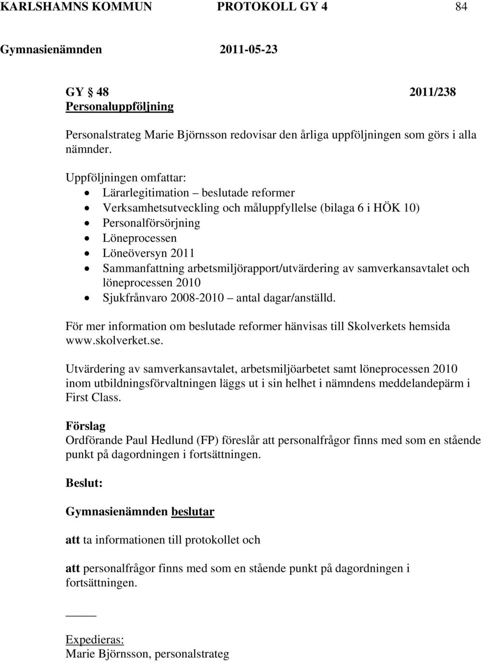 arbetsmiljörapport/utvärdering av samverkansavtalet och löneprocessen 2010 Sjukfrånvaro 2008-2010 antal dagar/anställd. För mer information om beslutade reformer hänvisas till Skolverkets hemsida www.