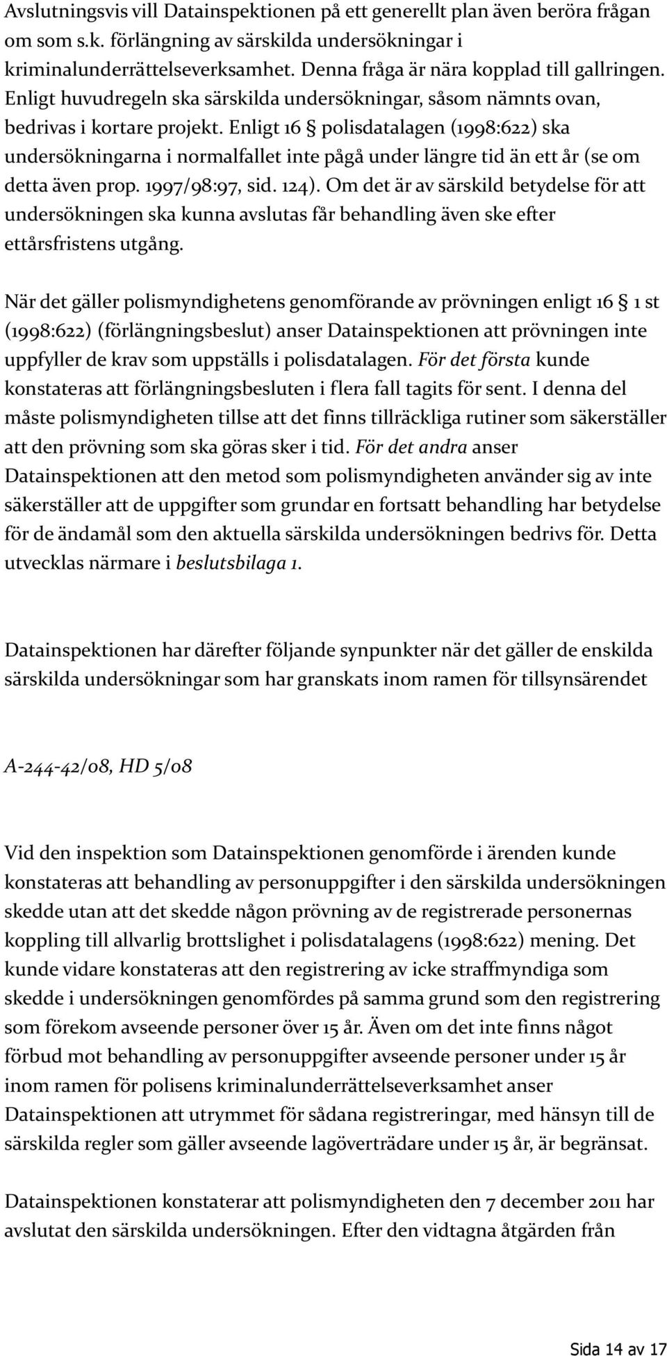 Enligt 16 polisdatalagen (1998:622) ska undersökningarna i normalfallet inte pågå under längre tid än ett år (se om detta även prop. 1997/98:97, sid. 124).