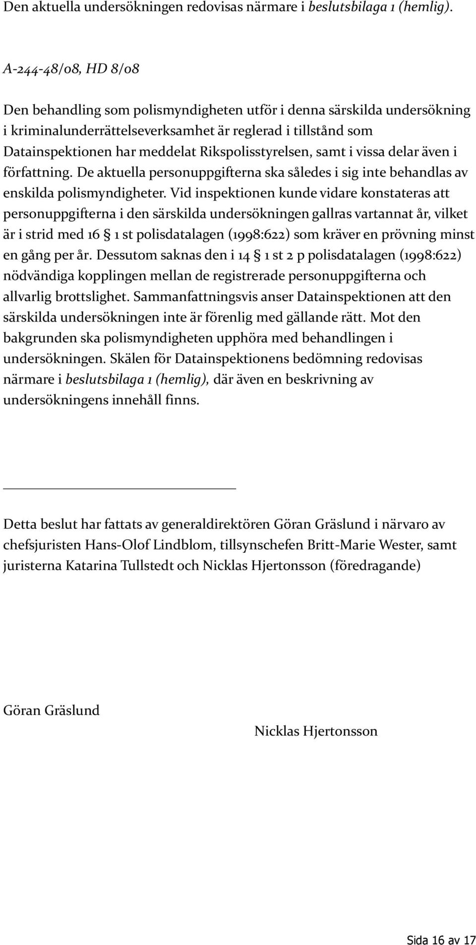 Rikspolisstyrelsen, samt i vissa delar även i författning. De aktuella personuppgifterna ska således i sig inte behandlas av enskilda polismyndigheter.