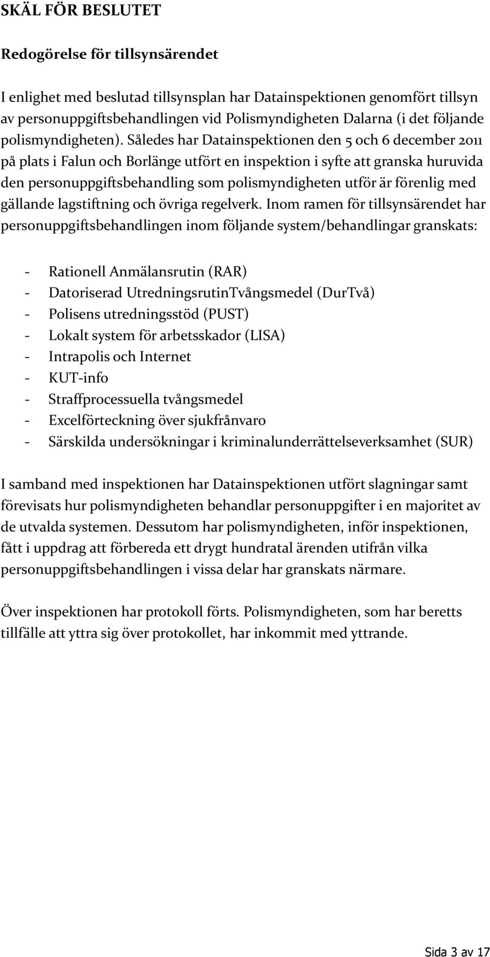 Således har Datainspektionen den 5 och 6 december 2011 på plats i Falun och Borlänge utfört en inspektion i syfte att granska huruvida den personuppgiftsbehandling som polismyndigheten utför är