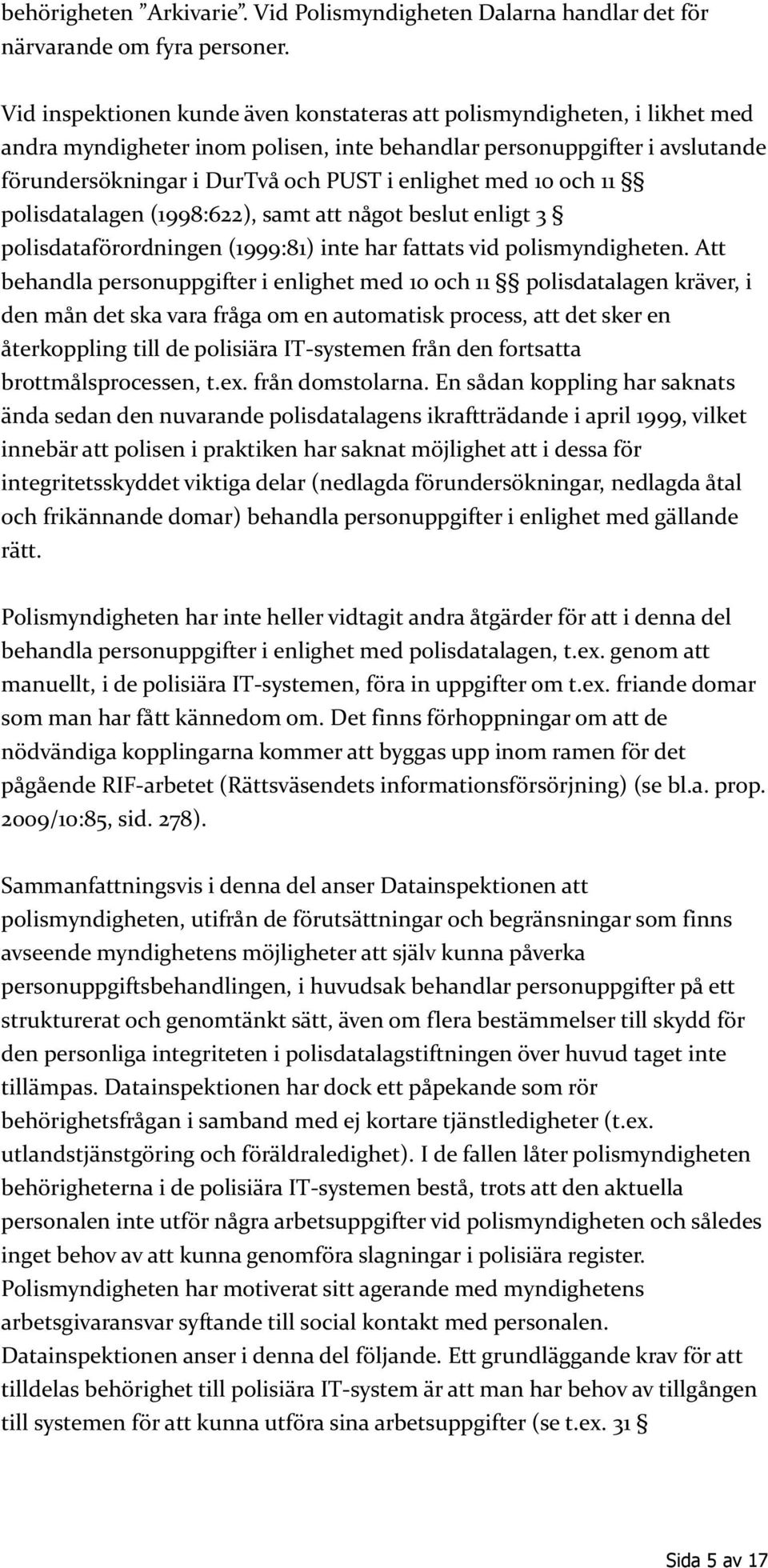 med 10 och 11 polisdatalagen (1998:622), samt att något beslut enligt 3 polisdataförordningen (1999:81) inte har fattats vid polismyndigheten.