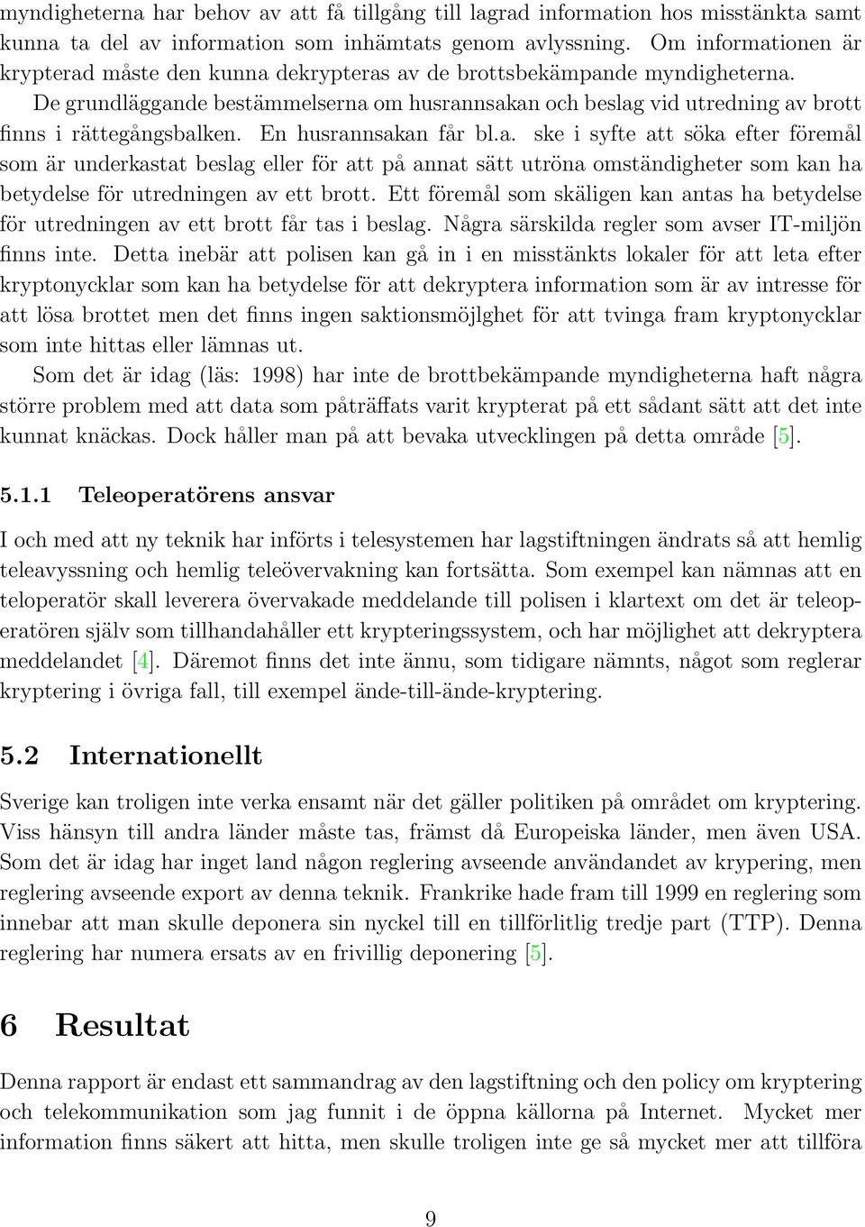 De grundläggande bestämmelserna om husrannsakan och beslag vid utredning av brott finns i rättegångsbalken. En husrannsakan får bl.a. ske i syfte att söka efter föremål som är underkastat beslag eller för att på annat sätt utröna omständigheter som kan ha betydelse för utredningen av ett brott.