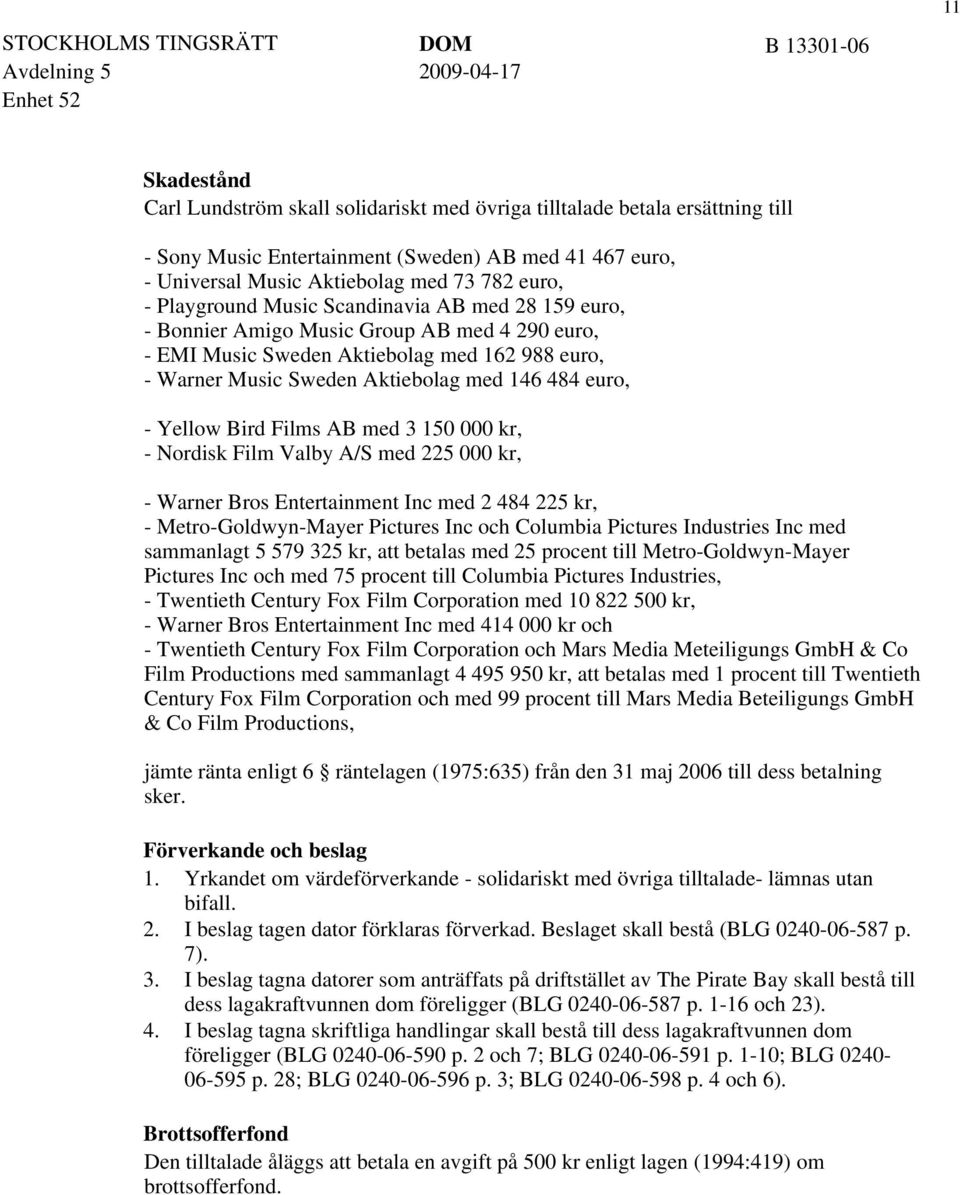 Yellow Bird Films AB med 3 150 000 kr, - Nordisk Film Valby A/S med 225 000 kr, - Warner Bros Entertainment Inc med 2 484 225 kr, - Metro-Goldwyn-Mayer Pictures Inc och Columbia Pictures Industries