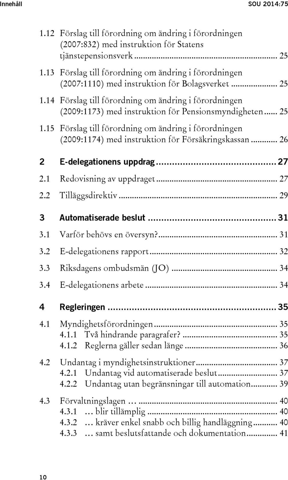 14 Förslag till förordning om ändring i förordningen (2009:1173) med instruktion för Pensionsmyndigheten... 25 1.