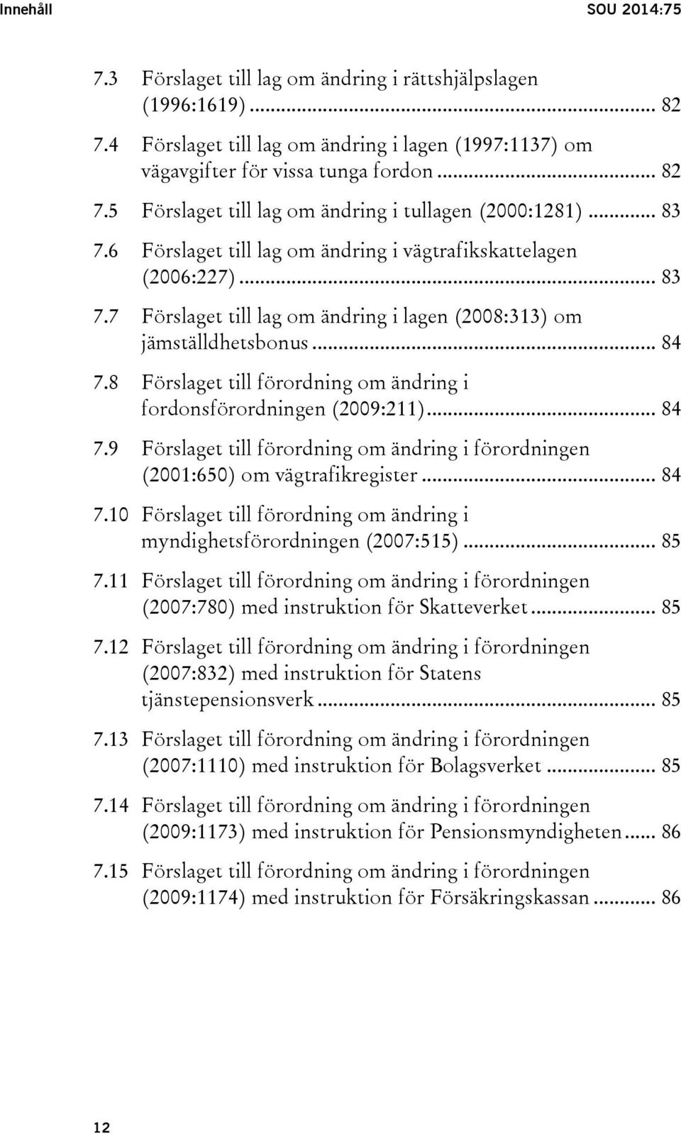 8 Förslaget till förordning om ändring i fordonsförordningen (2009:211)... 84 7.9 Förslaget till förordning om ändring i förordningen (2001:650) om vägtrafikregister... 84 7.10 Förslaget till förordning om ändring i myndighetsförordningen (2007:515).