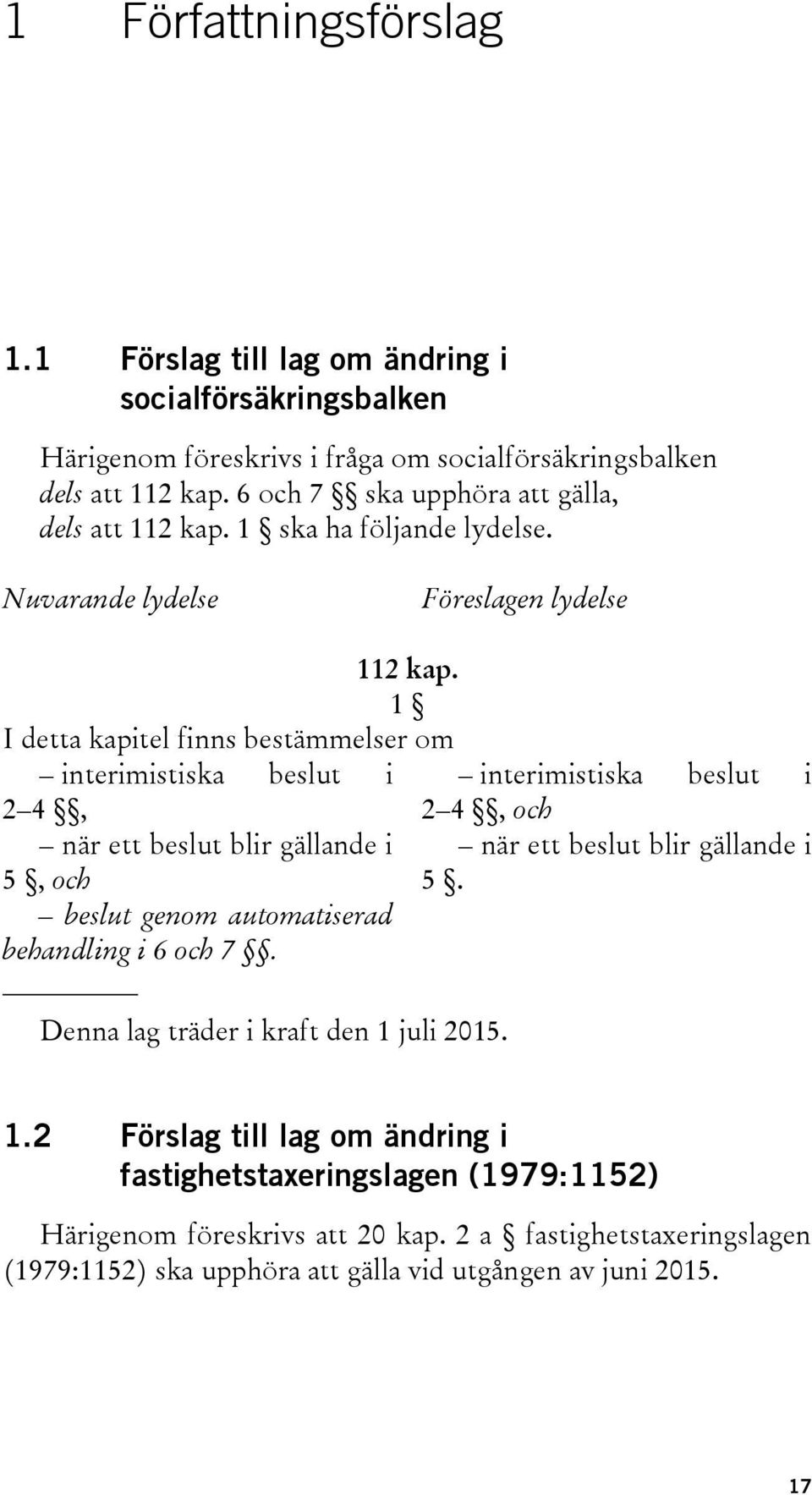 1 I detta kapitel finns bestämmelser om interimistiska beslut i 2 4, när ett beslut blir gällande i 5, och beslut genom automatiserad behandling i 6 och 7.