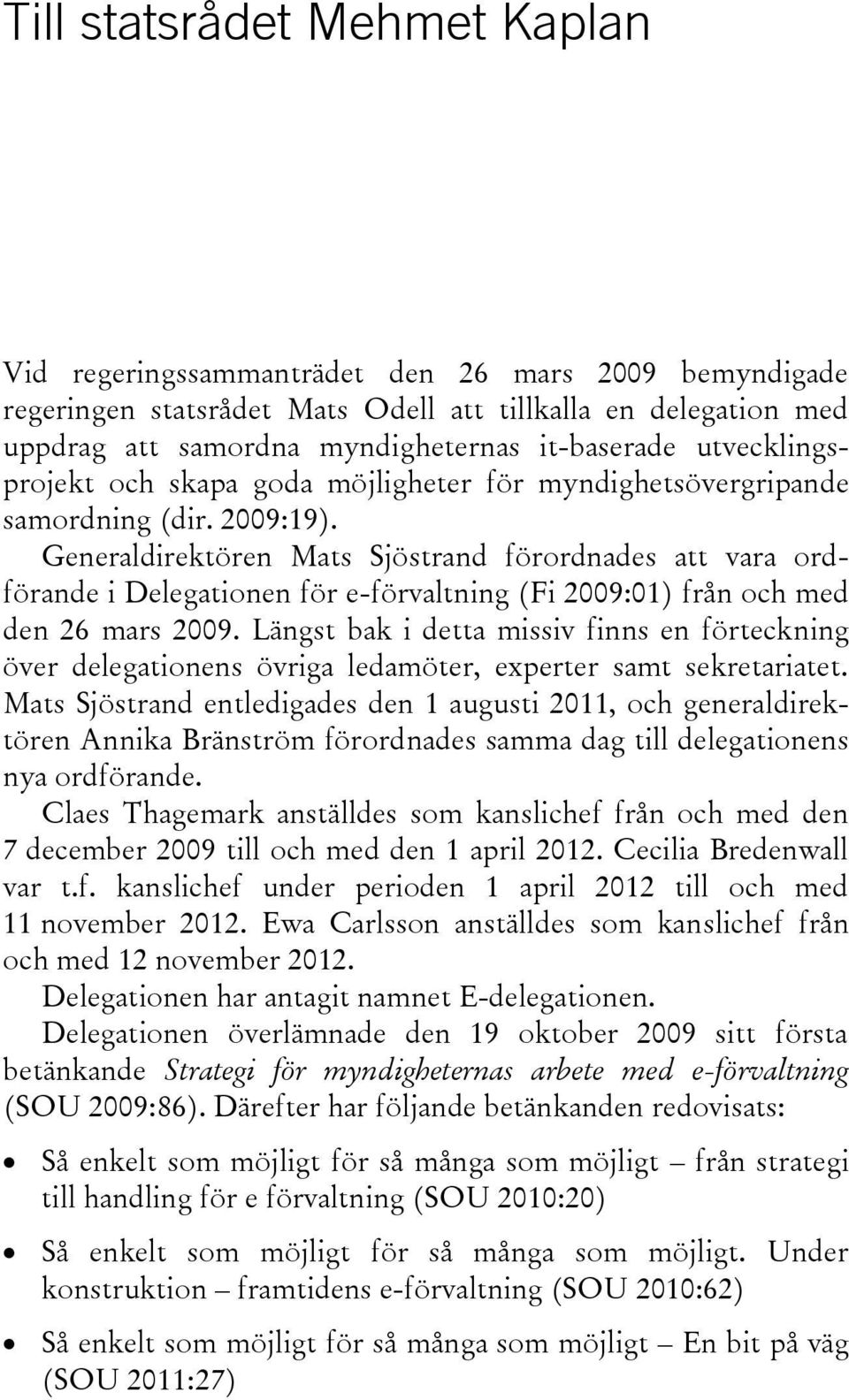 Generaldirektören Mats Sjöstrand förordnades att vara ordförande i Delegationen för e-förvaltning (Fi 2009:01) från och med den 26 mars 2009.