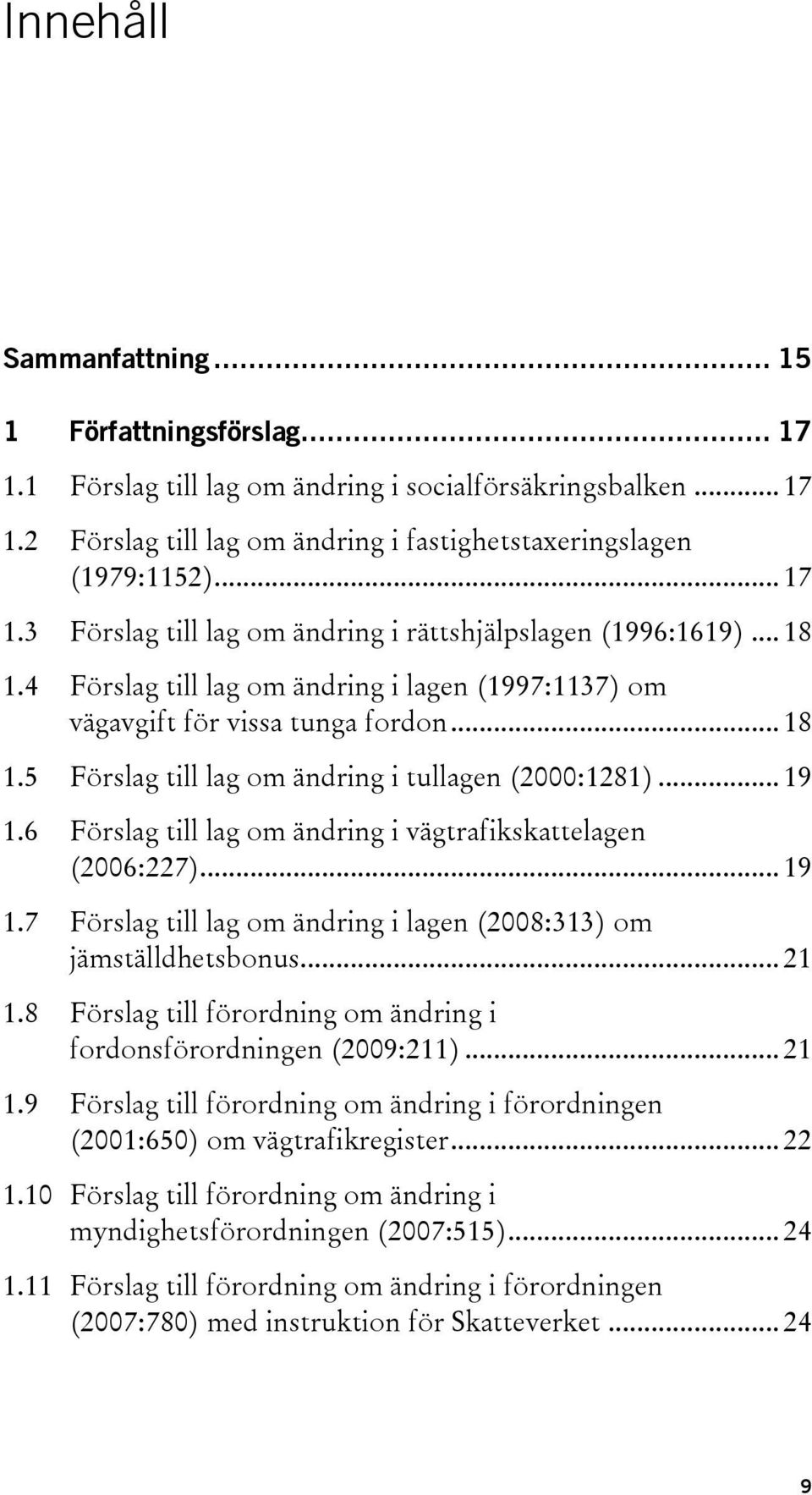 6 Förslag till lag om ändring i vägtrafikskattelagen (2006:227)... 19 1.7 Förslag till lag om ändring i lagen (2008:313) om jämställdhetsbonus... 21 1.