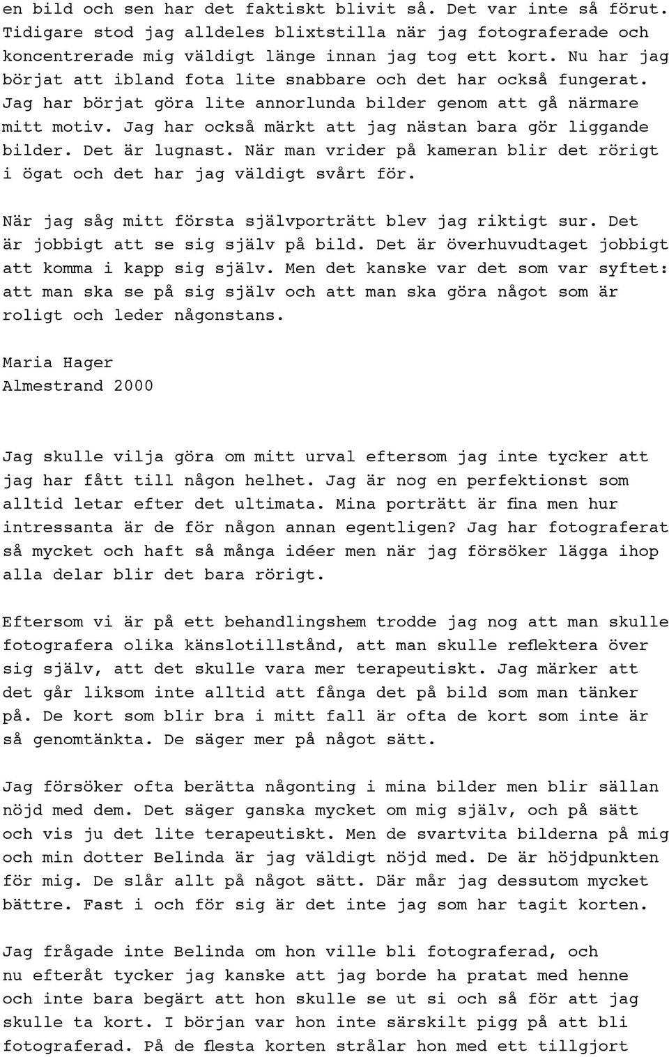 Jag har också märkt att jag nästan bara gör liggande bilder. Det är lugnast. När man vrider på kameran blir det rörigt i ögat och det har jag väldigt svårt för.