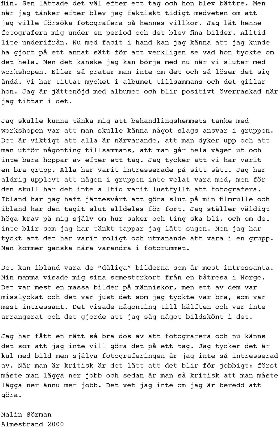 Nu med facit i hand kan jag känna att jag kunde ha gjort på ett annat sätt för att verkligen se vad hon tyckte om det hela. Men det kanske jag kan börja med nu när vi slutar med workshopen.