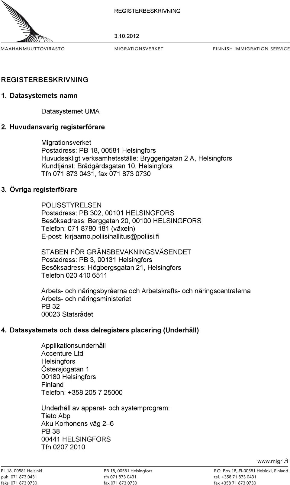 fax 071 873 0730 POLISSTYRELSEN Postadress: PB 302, 00101 HELSINGFORS Besöksadress: Berggatan 20, 00100 HELSINGFORS Telefon: 071 8780 181 (växeln) E-post: kirjaamo.poliisihallitus@poliisi.