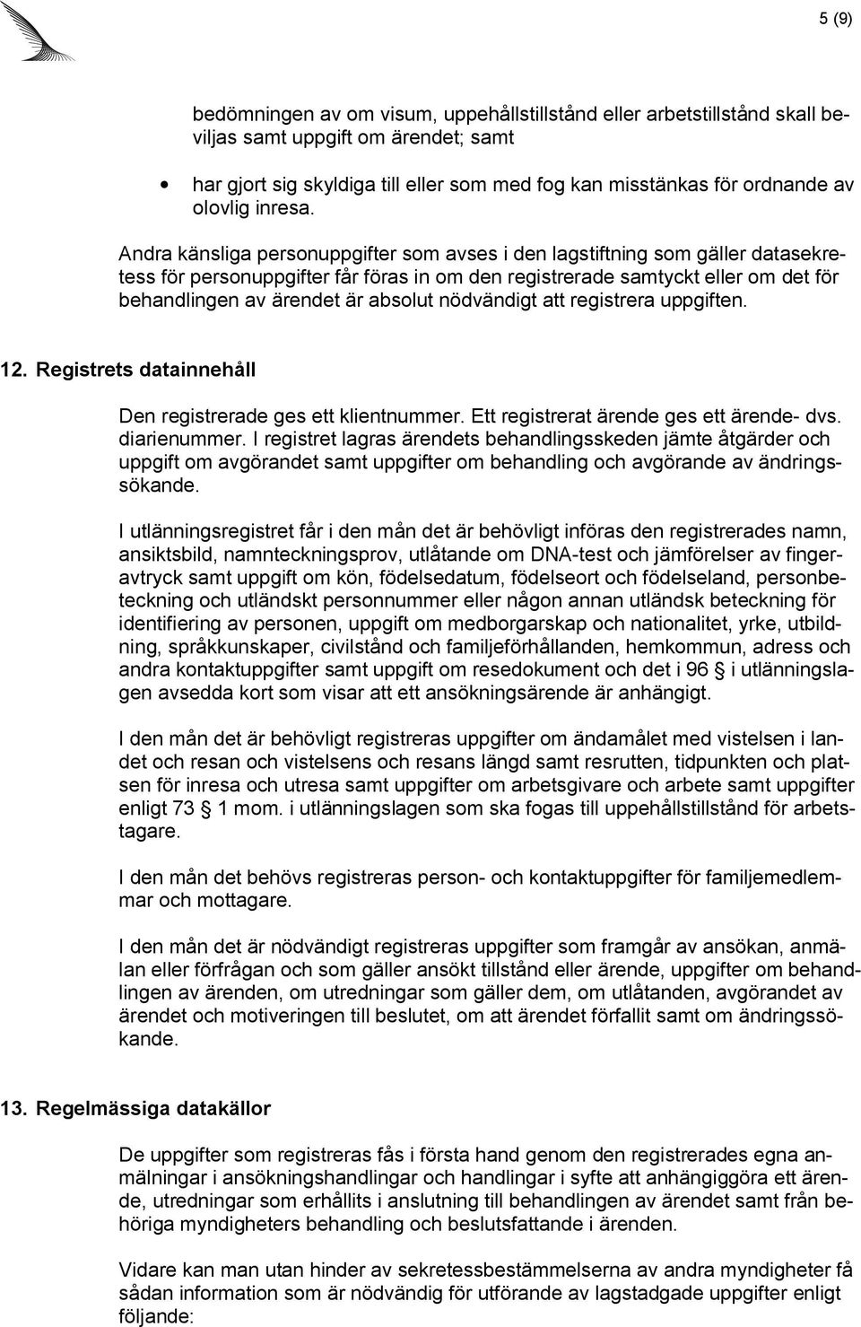 Andra känsliga personuppgifter som avses i den lagstiftning som gäller datasekretess för personuppgifter får föras in om den registrerade samtyckt eller om det för behandlingen av ärendet är absolut