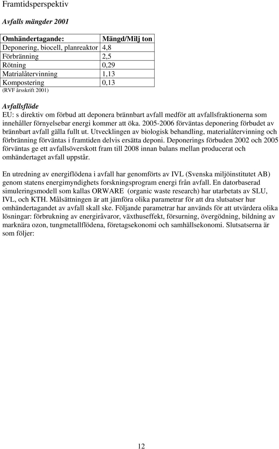 2005-2006 förväntas deponering förbudet av brännbart avfall gälla fullt ut. Utvecklingen av biologisk behandling, materialåtervinning och förbränning förväntas i framtiden delvis ersätta deponi.