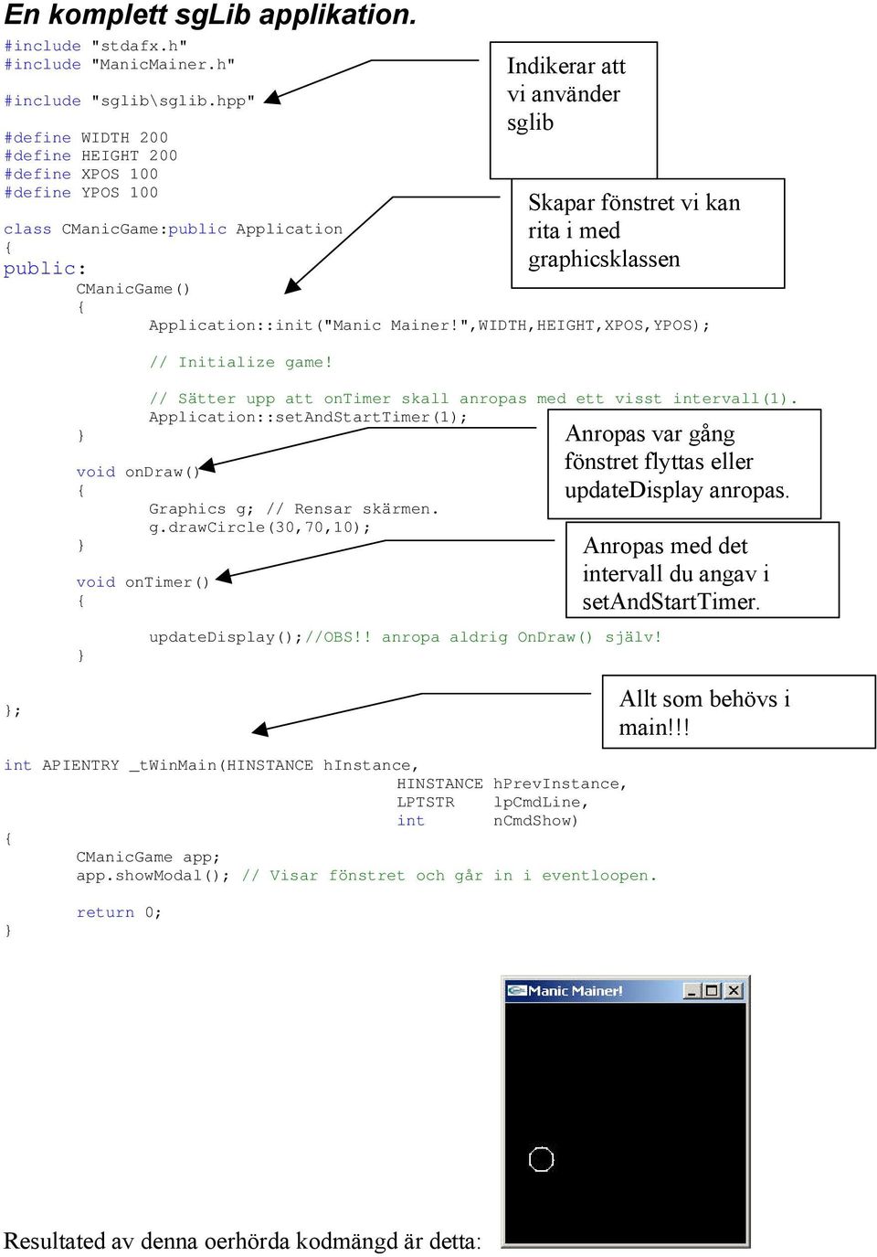 ",WIDTH,HEIGHT,XPOS,YPOS); // Initialize game! // Sätter upp att ontimer skall anropas med ett visst intervall(1). Application::setAndStartTimer(1); void ondraw() Graphics g; // Rensar skärmen. g.drawcircle(30,70,10); void ontimer() Indikerar att vi använder sglib Skapar fönstret vi kan rita i med graphicsklassen updatedisplay();//obs!