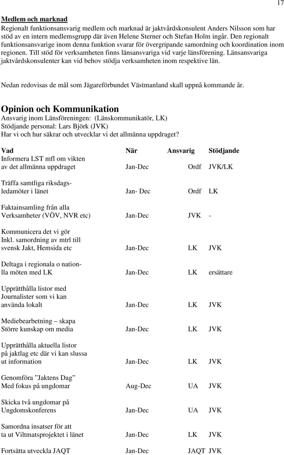 Länsansvariga jaktvårdskonsulenter kan vid behov stödja verksamheten inom respektive län. 17 Nedan redovisas de mål som Jägareförbundet Västmanland skall uppnå kommande år.