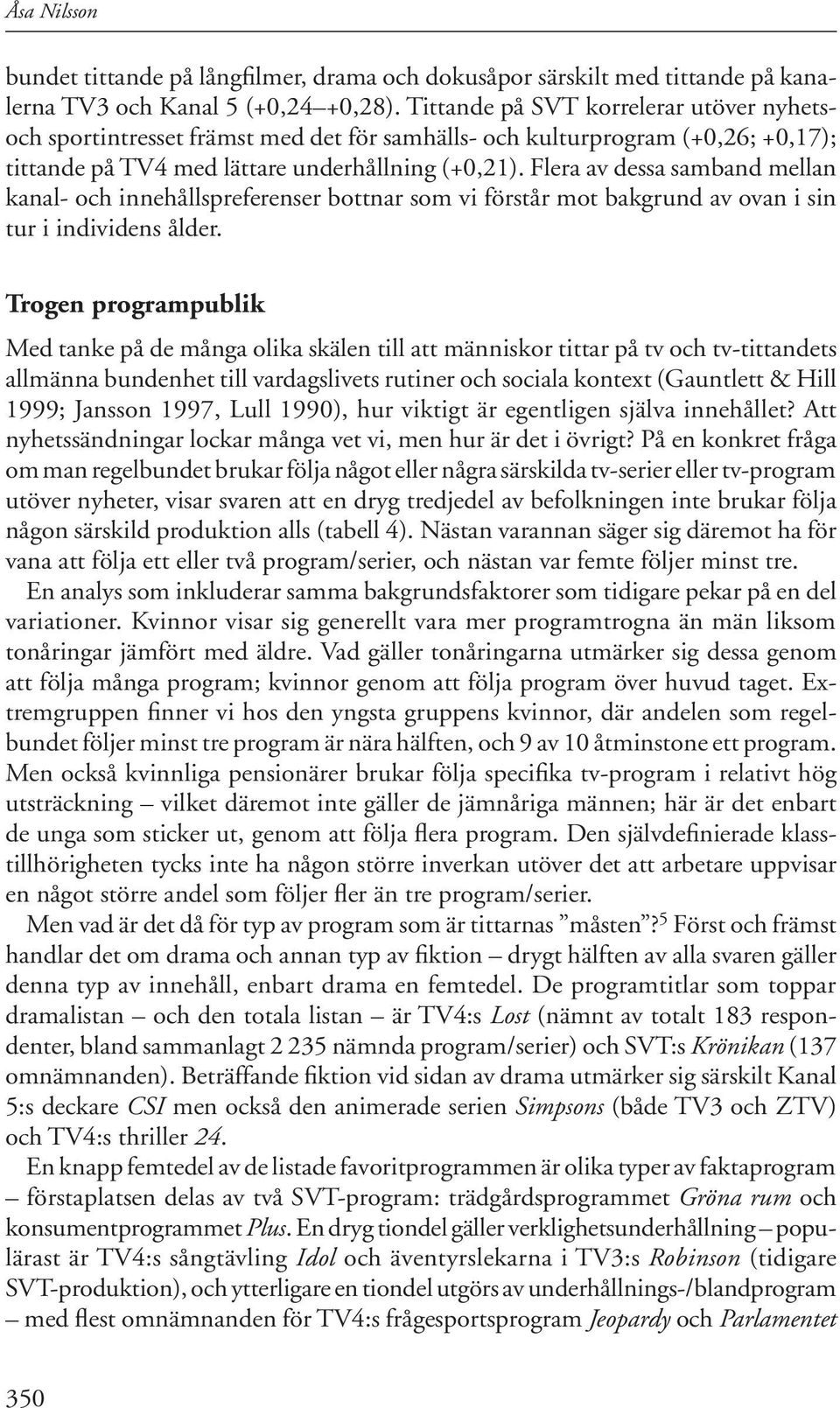 Flera av dessa samband mellan kanal- och innehållspreferenser bottnar som vi förstår mot bakgrund av ovan i sin tur i individens ålder.