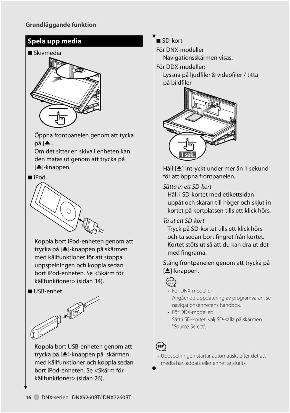 7 ipod Koppla bort ipod-enheten genom att trycka på [0]-knappen på skärmen med källfunktioner för att stoppa uppspelningen och koppla sedan bort ipod-enheten. Se <Skärm för källfunktioner> (sidan 34).