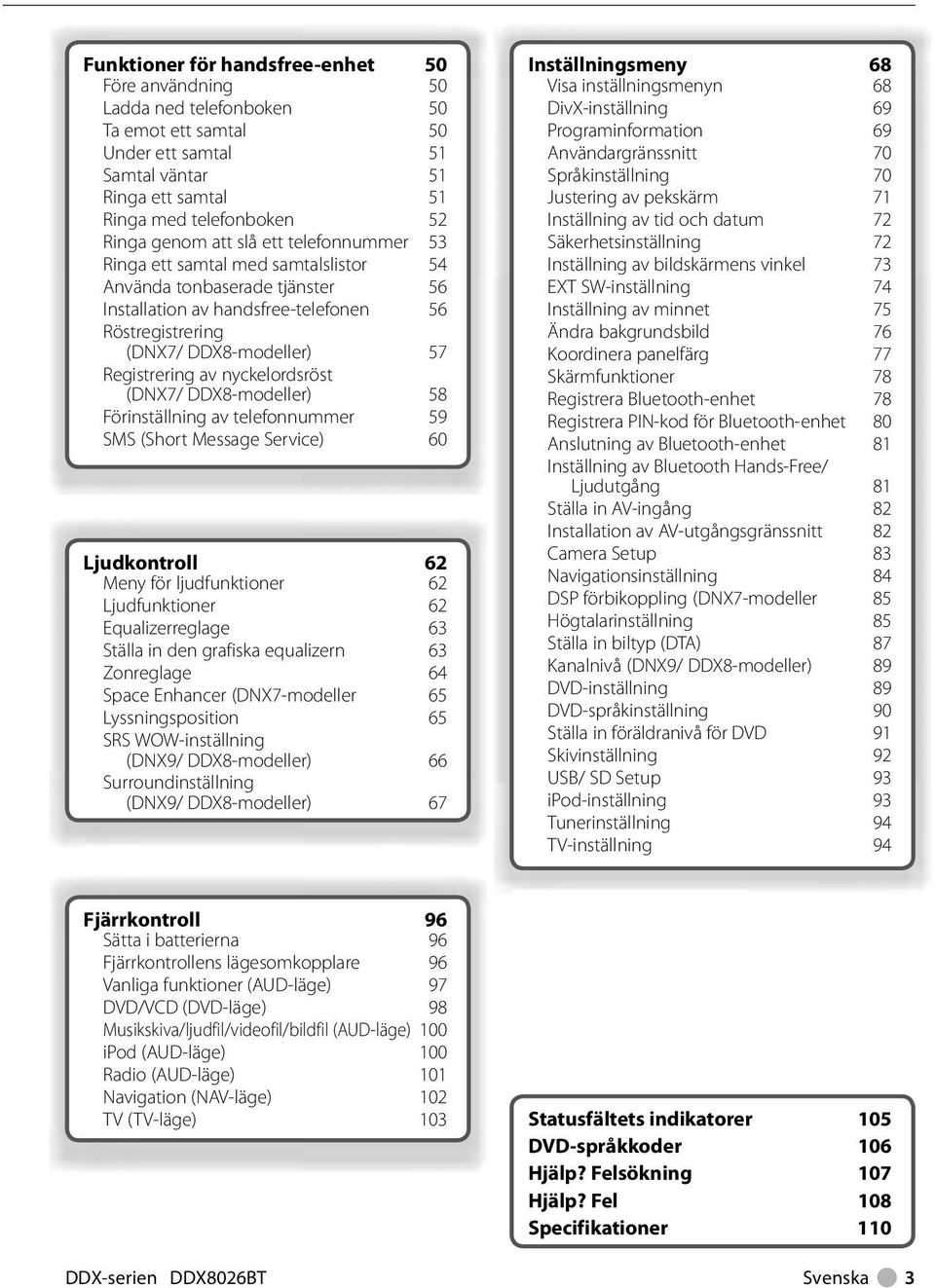 nyckelordsröst (DNX7/ DDX8-modeller) 58 Förinställning av telefonnummer 59 SMS (Short Message Service) 60 Ljudkontroll 62 Meny för ljudfunktioner 62 Ljudfunktioner 62 Equalizerreglage 63 Ställa in