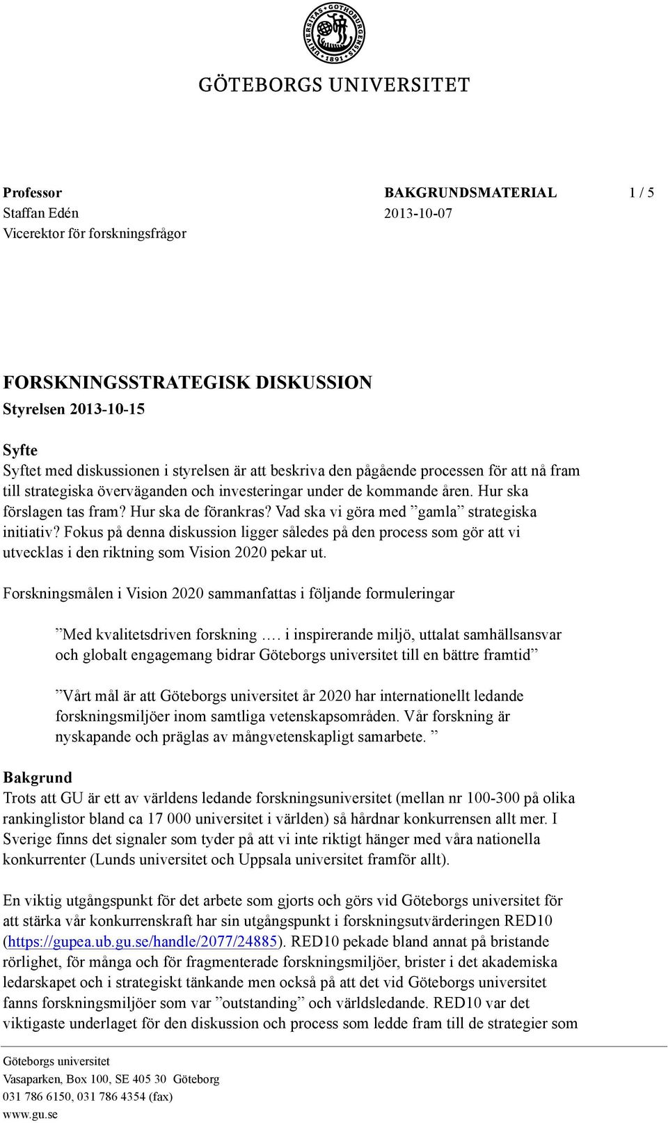 Vad ska vi göra med gamla strategiska initiativ? Fokus på denna diskussion ligger således på den process som gör att vi utvecklas i den riktning som Vision 2020 pekar ut.