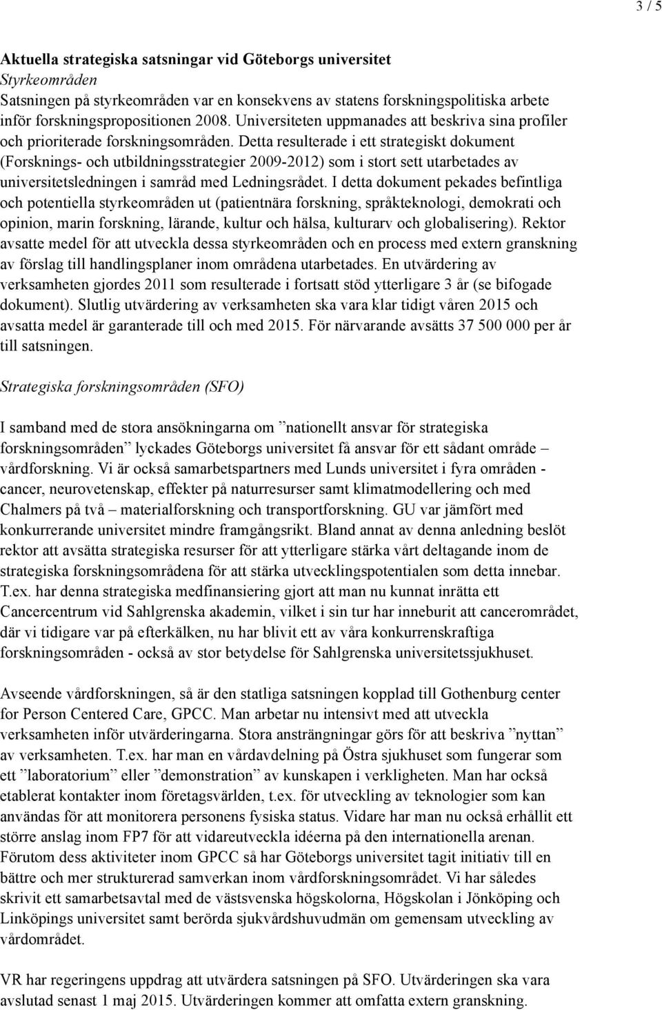 Detta resulterade i ett strategiskt dokument (Forsknings- och utbildningsstrategier 2009-2012) som i stort sett utarbetades av universitetsledningen i samråd med Ledningsrådet.