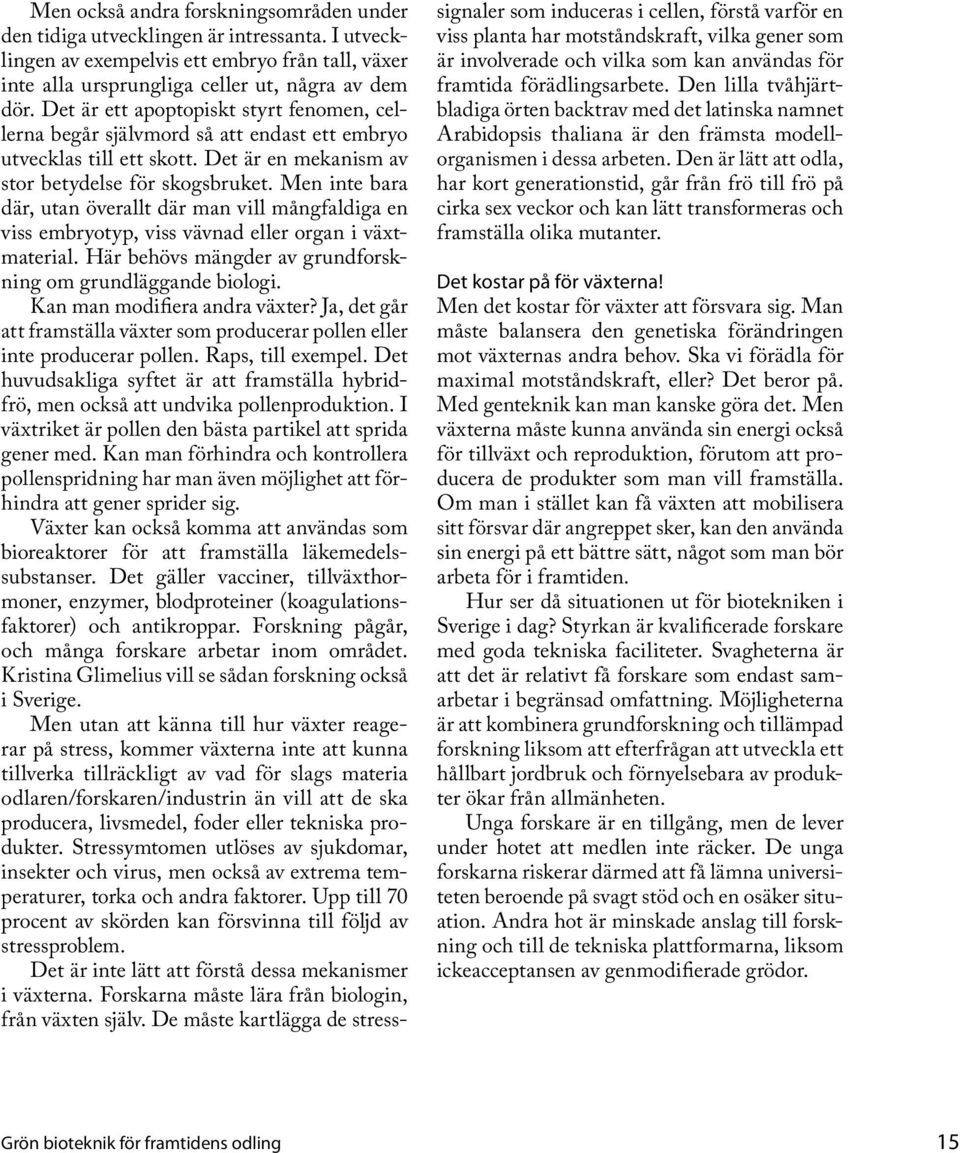 Men inte bara där, utan överallt där man vill mångfaldiga en viss embryotyp, viss vävnad eller organ i växtmaterial. Här behövs mängder av grundforskning om grundläggande biologi.