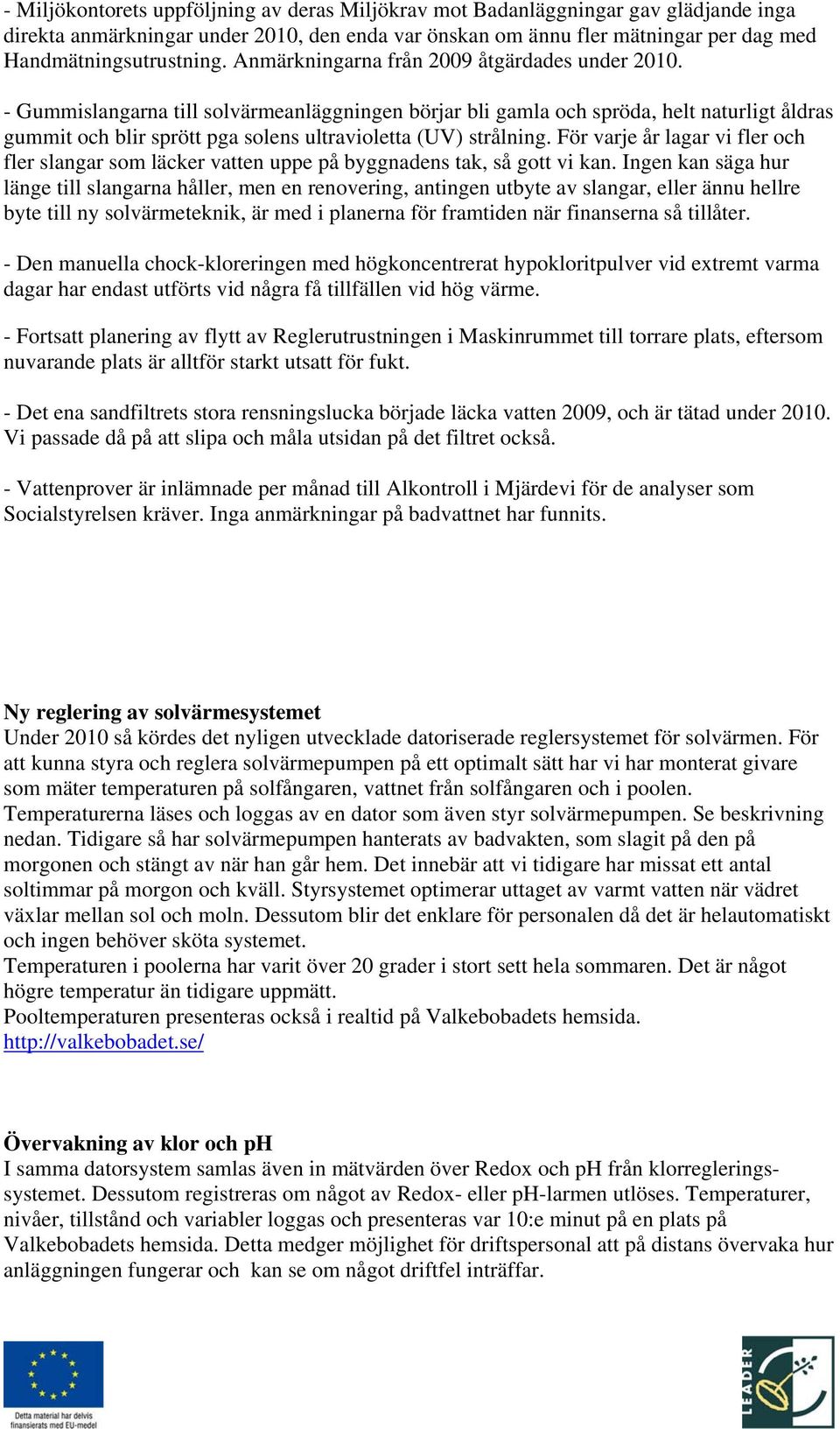 - Gummislangarna till solvärmeanläggningen börjar bli gamla och spröda, helt naturligt åldras gummit och blir sprött pga solens ultravioletta (UV) strålning.