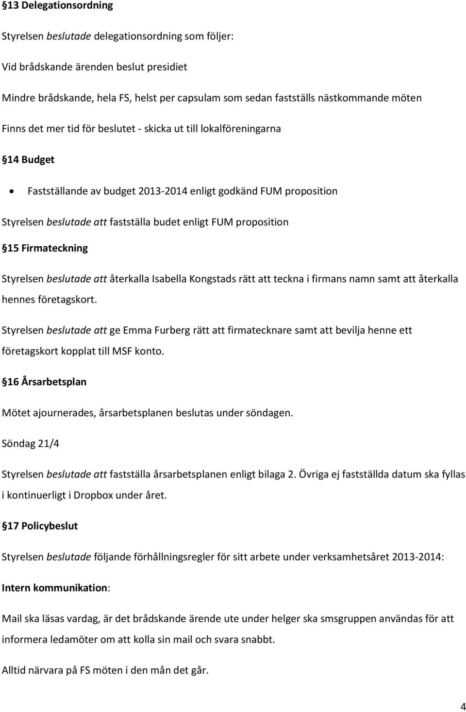 proposition 15 Firmateckning Styrelsen beslutade att återkalla Isabella Kongstads rätt att teckna i firmans namn samt att återkalla hennes företagskort.