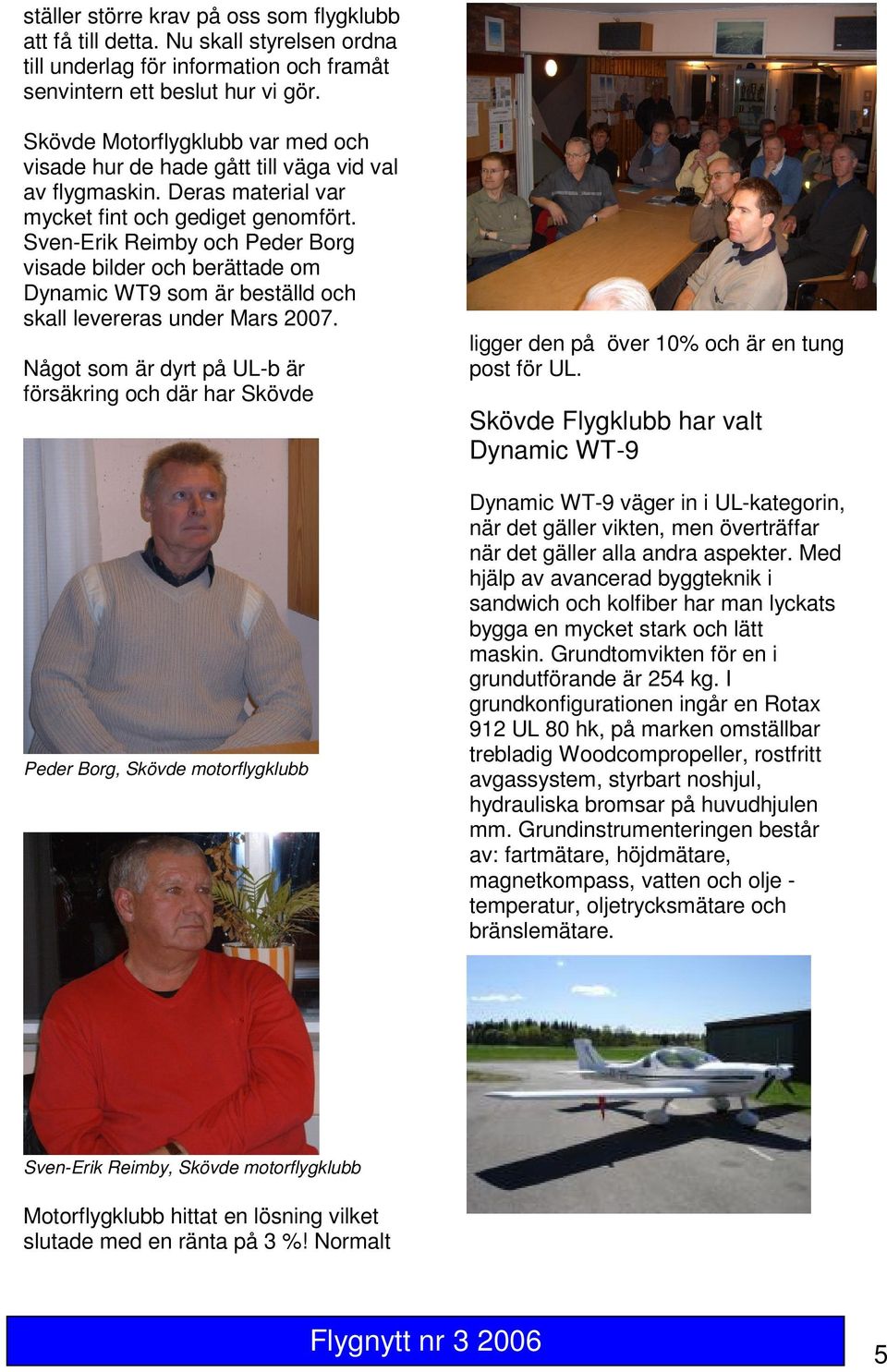 Sven-Erik Reimby och Peder Borg visade bilder och berättade om Dynamic WT9 som är beställd och skall levereras under Mars 2007.