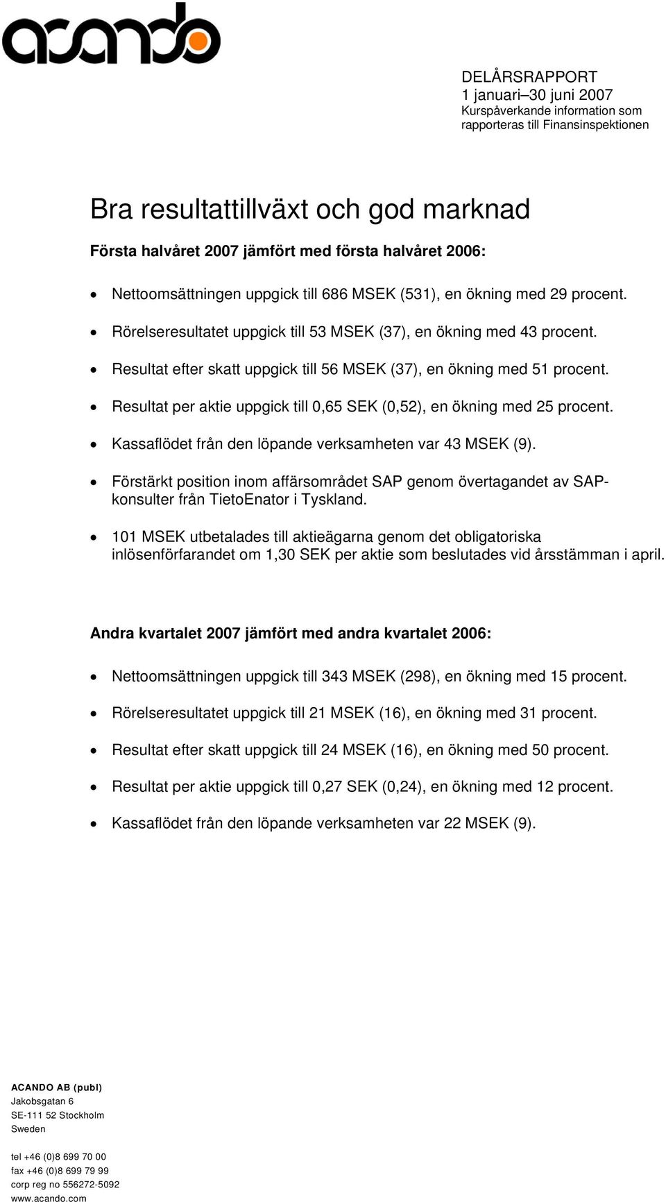 Resultat per aktie uppgick till 0,65 SEK (0,52), en ökning med 25 procent. Kassaflödet från den löpande verksamheten var 43 MSEK (9).