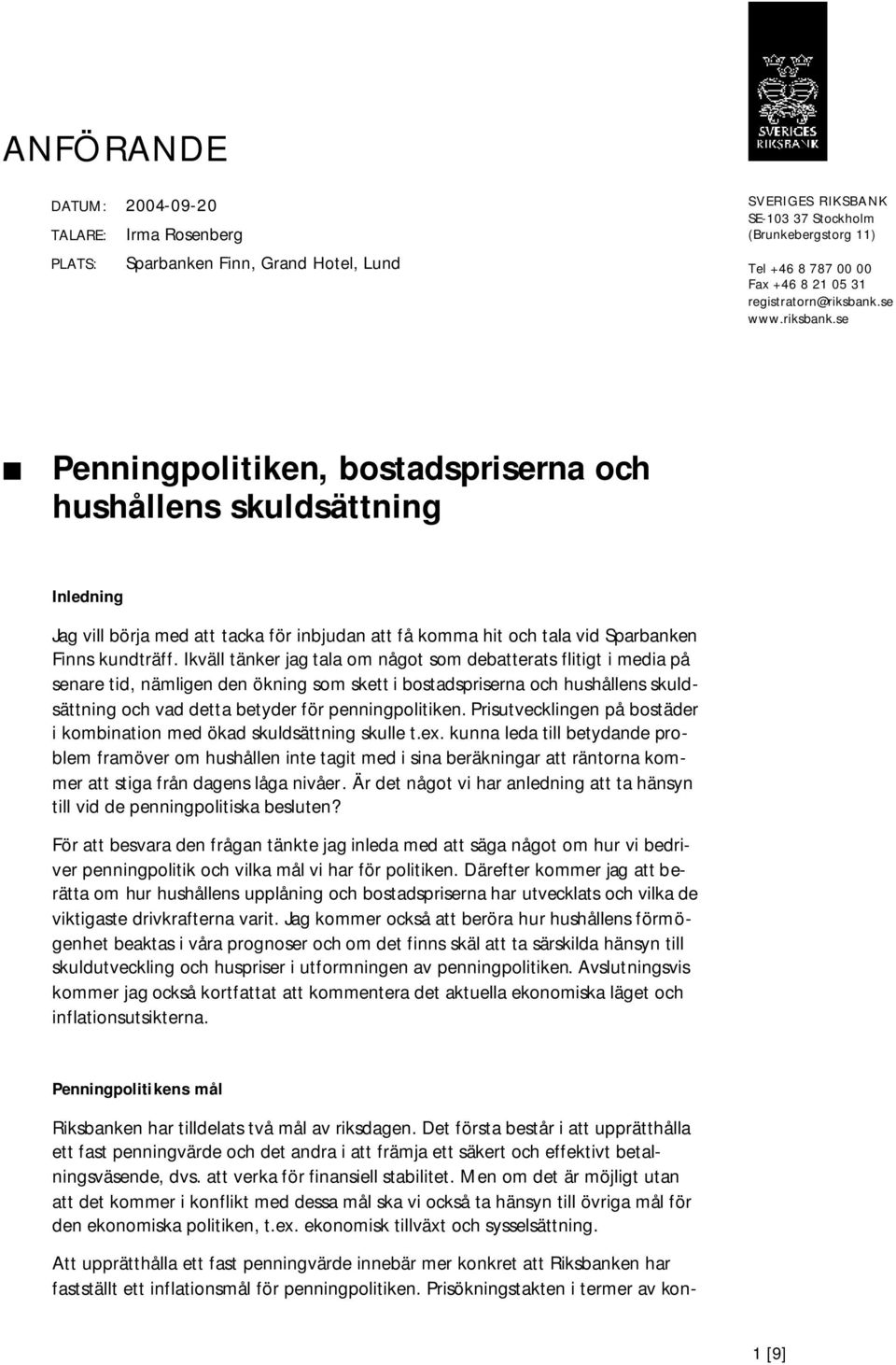 Ikväll tänker jag tala om något som debatterats flitigt i media på senare tid, nämligen den ökning som skett i bostadspriserna och hushållens skuldsättning och vad detta betyder för penningpolitiken.