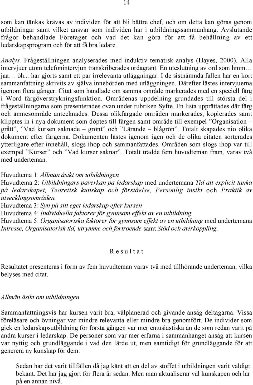 Frågeställningen analyserades med induktiv tematisk analys (Hayes, 2000). Alla intervjuer utom telefonintervjun transkriberades ordagrant. En uteslutning av ord som hmm jaa öh.