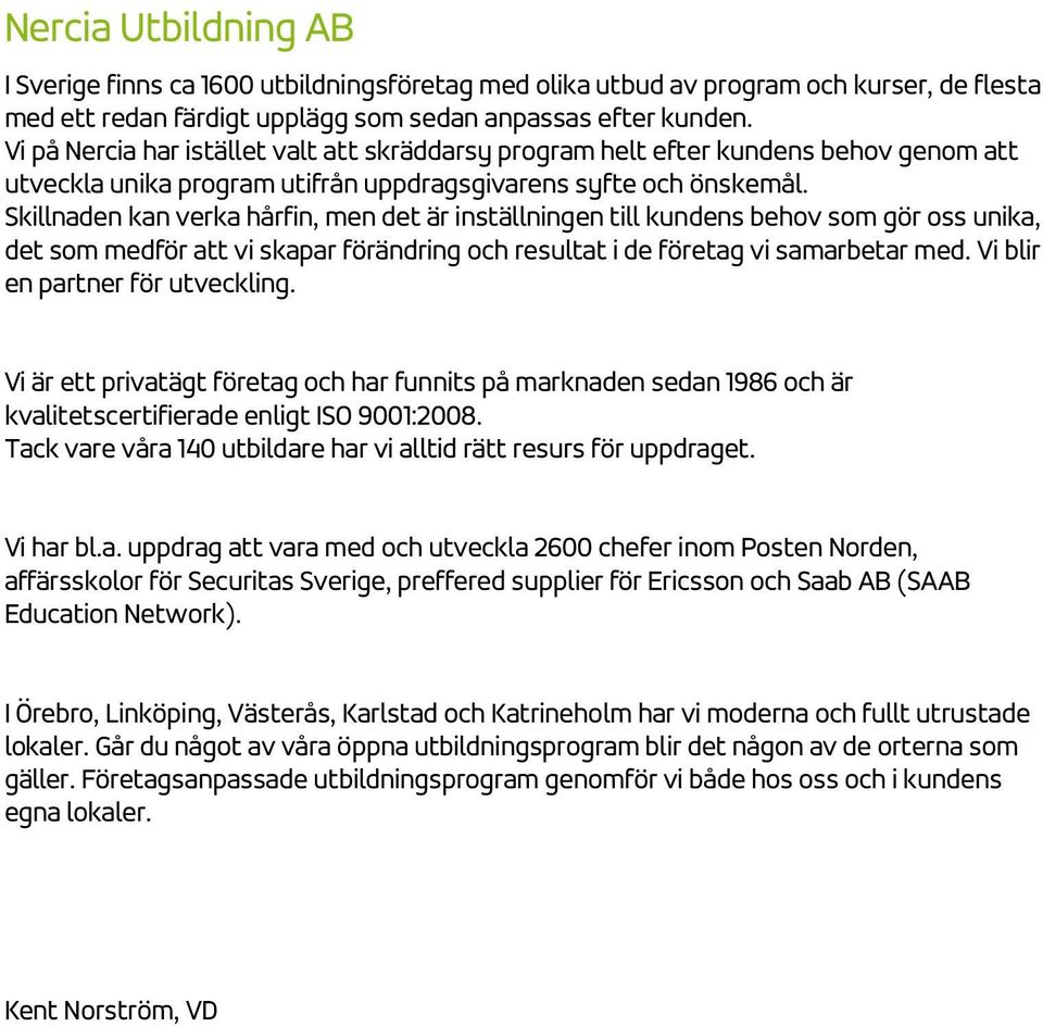 Skillnaden kan verka hårfin, men det är inställningen till kundens behov som gör oss unika, det som medför att vi skapar förändring och resultat i de företag vi samarbetar med.