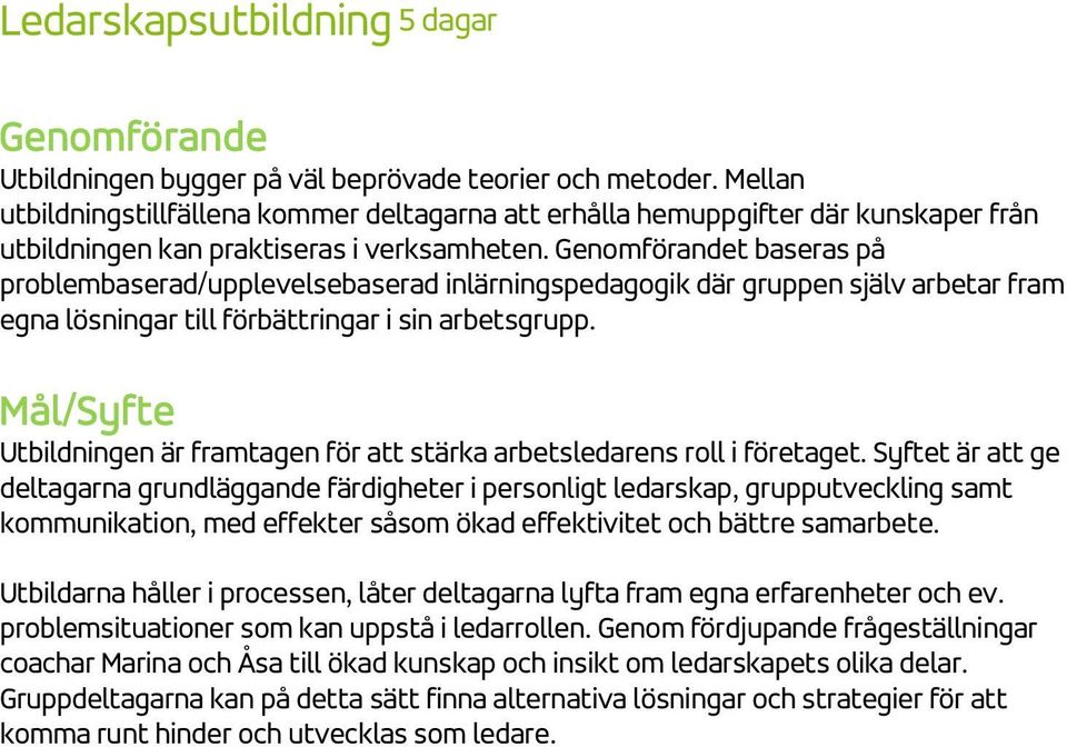 Genomförandet baseras på problembaserad/upplevelsebaserad inlärningspedagogik där gruppen själv arbetar fram egna lösningar till förbättringar i sin arbetsgrupp.