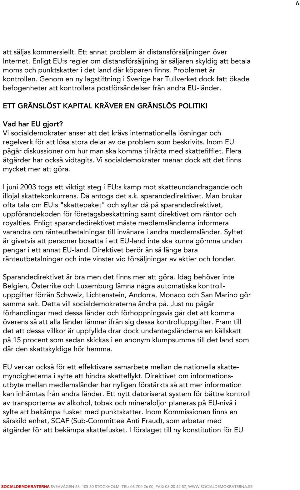 Genom en ny lagstiftning i Sverige har Tullverket dock fått ökade befogenheter att kontrollera postförsändelser från andra EU-länder. ETT GRÄNSLÖST KAPITAL KRÄVER EN GRÄNSLÖS POLITIK!