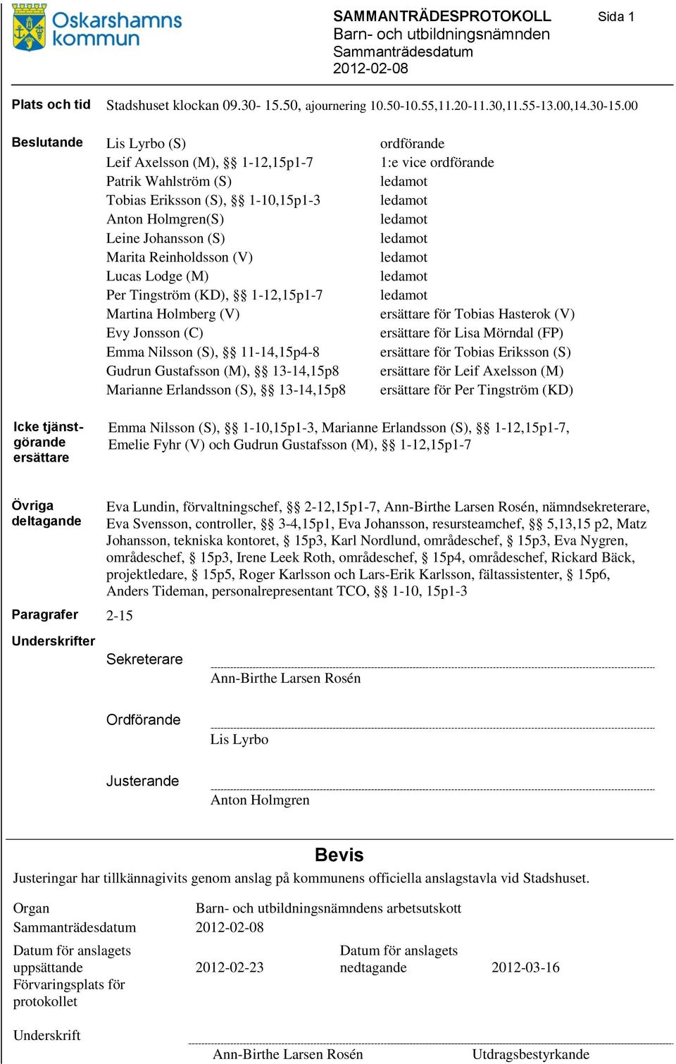 00 Beslutande Lis Lyrbo (S) ordförande Leif Axelsson (M), 1-12,15p1-7 1:e vice ordförande Patrik Wahlström (S) ledamot Tobias Eriksson (S), 1-10,15p1-3 ledamot Anton Holmgren(S) ledamot Leine