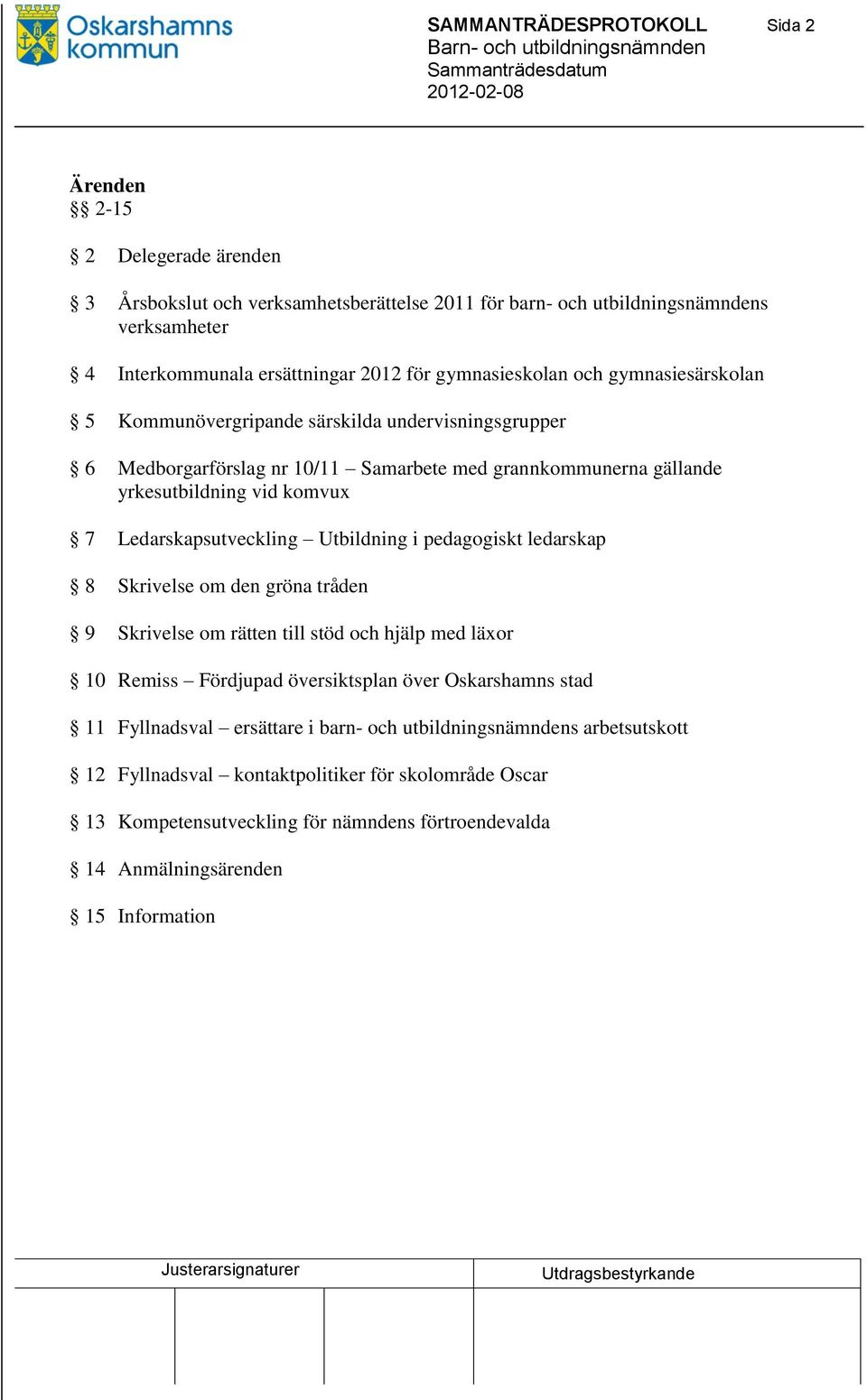 Ledarskapsutveckling Utbildning i pedagogiskt ledarskap 8 Skrivelse om den gröna tråden 9 Skrivelse om rätten till stöd och hjälp med läxor 10 Remiss Fördjupad översiktsplan över Oskarshamns stad