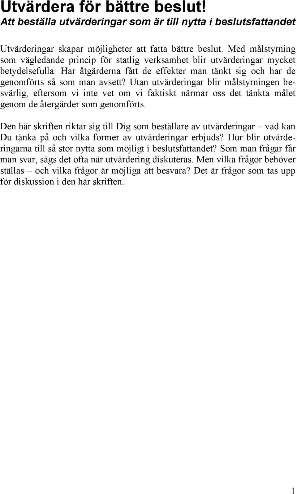 Utan utvärderingar blir målstyrningen besvärlig, eftersom vi inte vet om vi faktiskt närmar oss det tänkta målet genom de återgärder som genomförts.