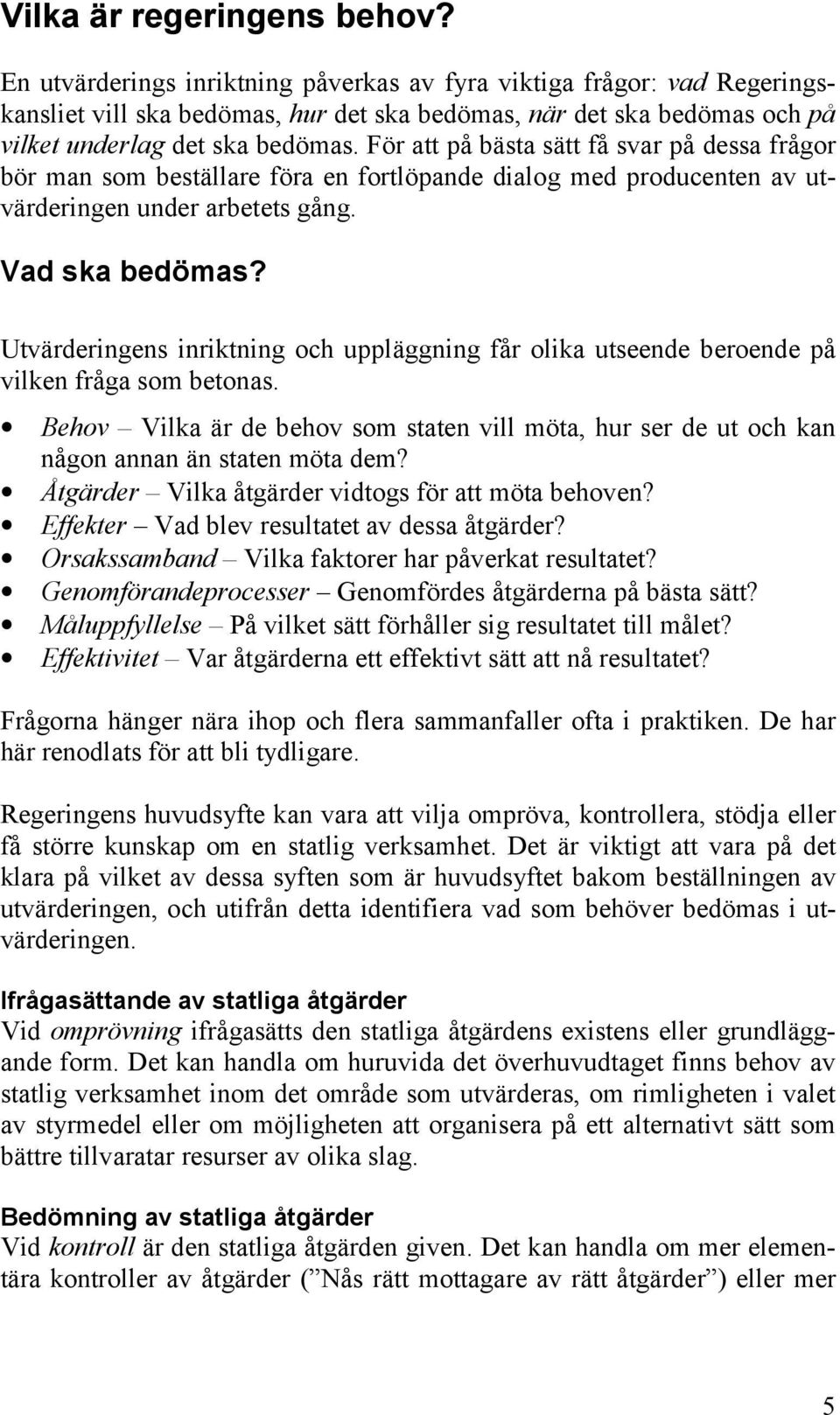 För att på bästa sätt få svar på dessa frågor bör man som beställare föra en fortlöpande dialog med producenten av utvärderingen under arbetets gång. Vad ska bedömas?