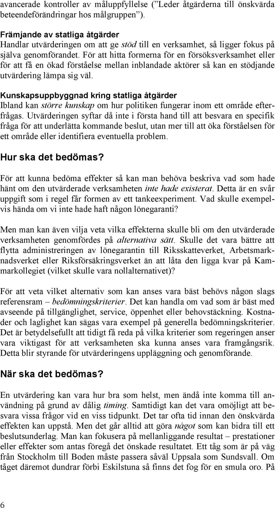 För att hitta formerna för en försöksverksamhet eller för att få en ökad förståelse mellan inblandade aktörer så kan en stödjande utvärdering lämpa sig väl.