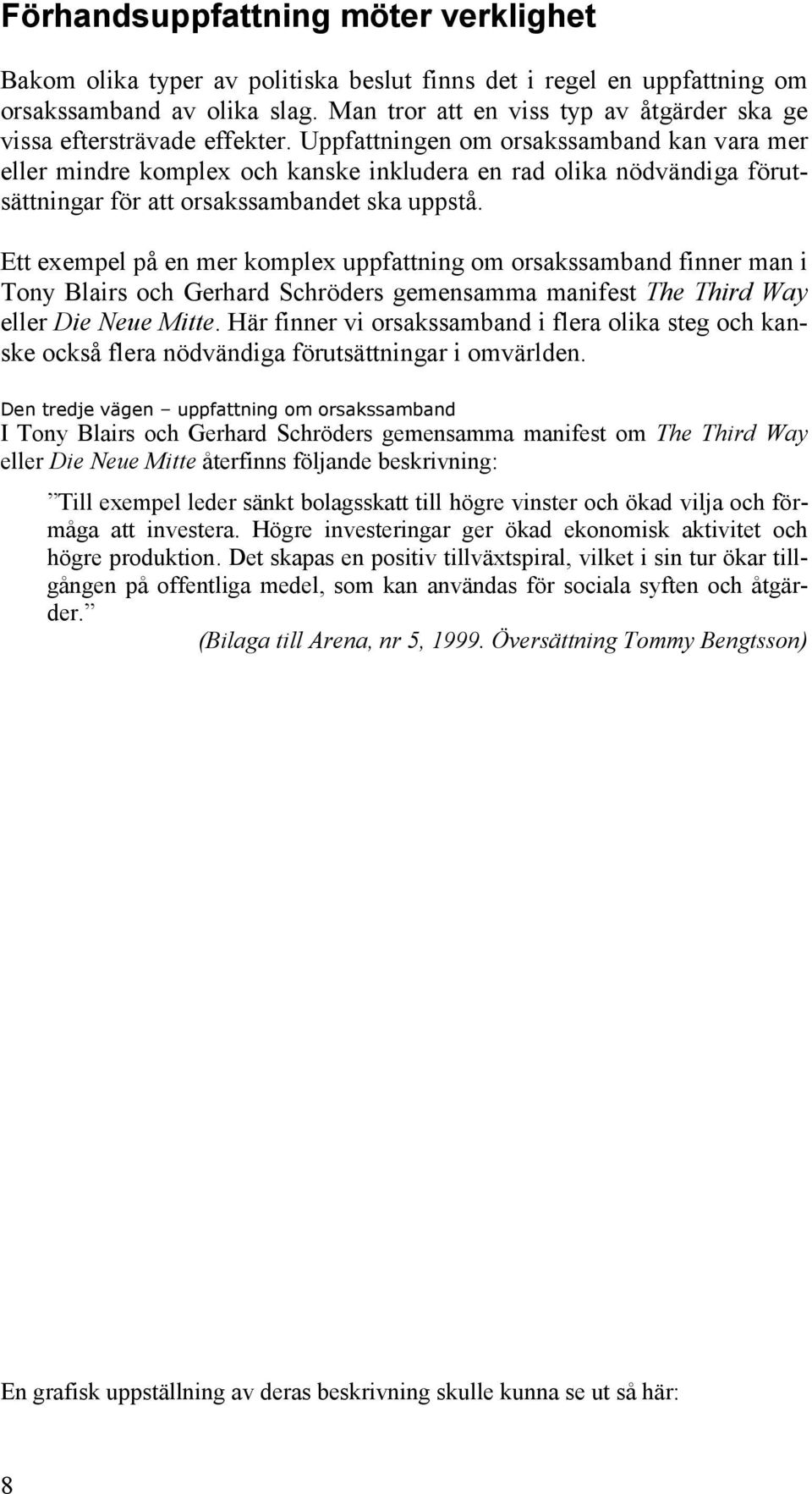 Uppfattningen om orsakssamband kan vara mer eller mindre komplex och kanske inkludera en rad olika nödvändiga förutsättningar för att orsakssambandet ska uppstå.