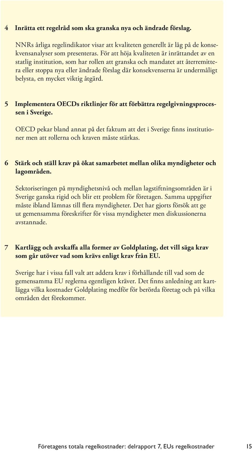 belysta, en mycket viktig åtgärd. 5 Implementera OECDs riktlinjer för att förbättra regelgivningsprocessen i Sverige.