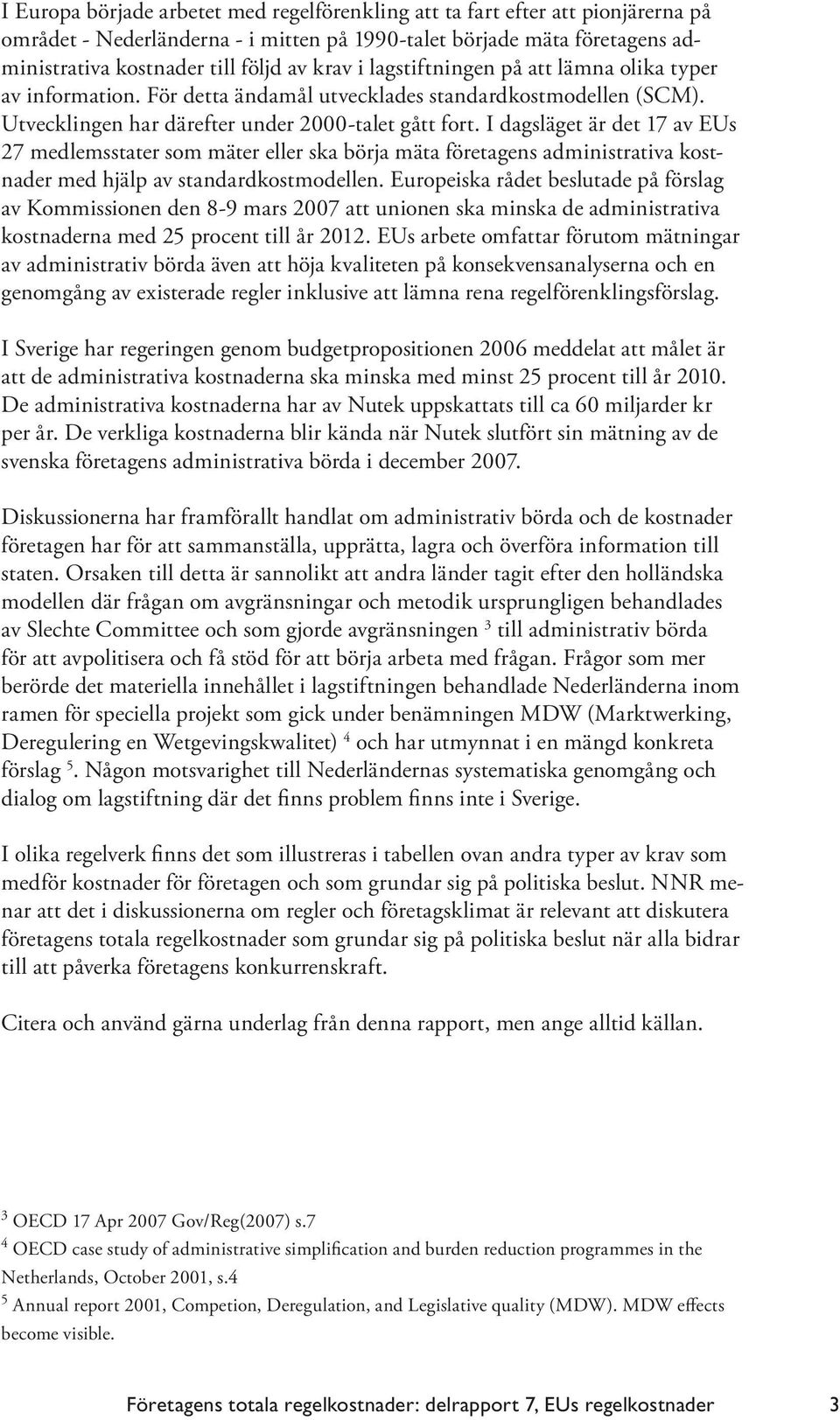 I dagsläget är det 17 av EUs 27 medlemsstater som mäter eller ska börja mäta företagens administrativa kostnader med hjälp av standardkostmodellen.