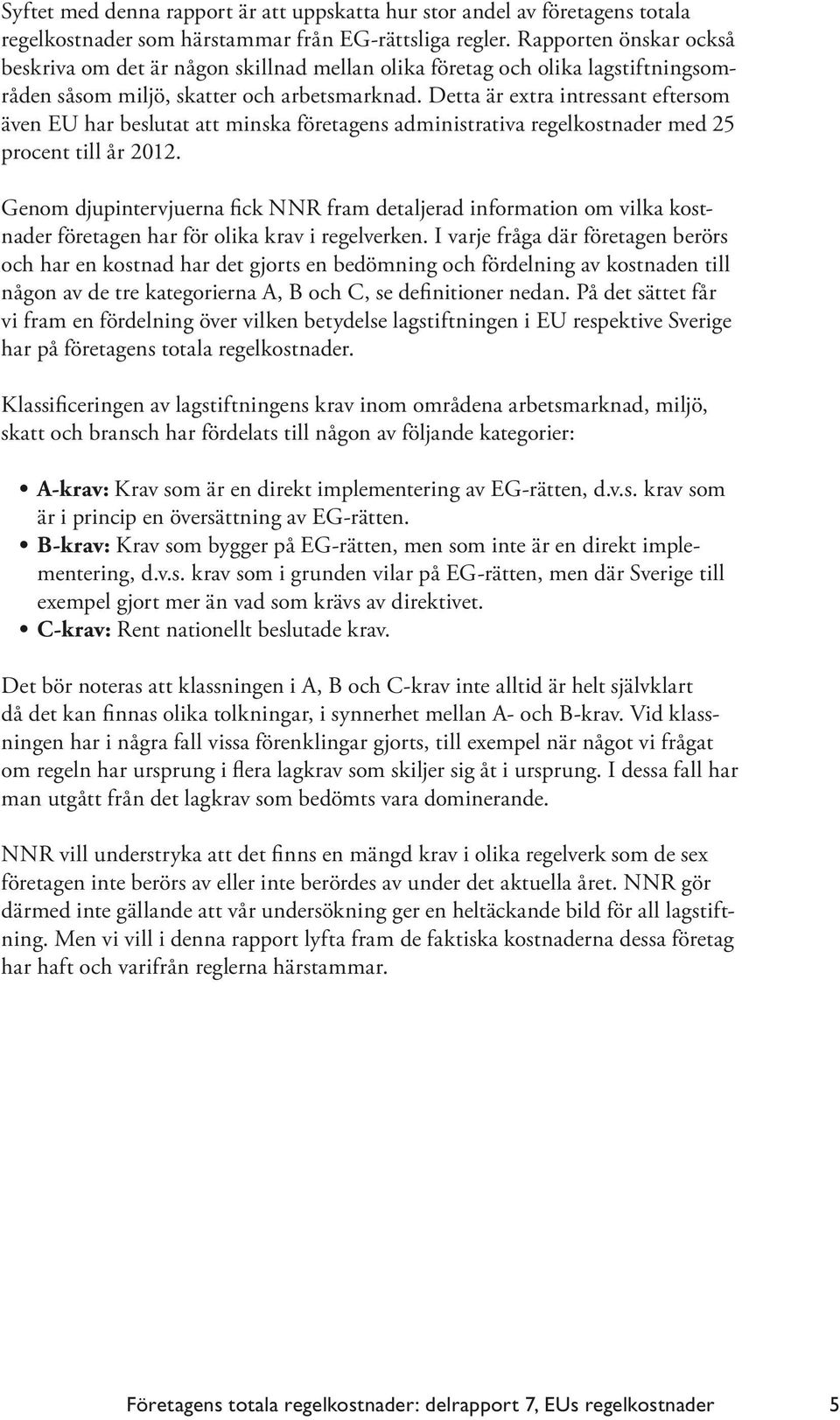 Detta är extra intressant eftersom även EU har beslutat att minska företagens administrativa regelkostnader med 25 procent till år 2012.