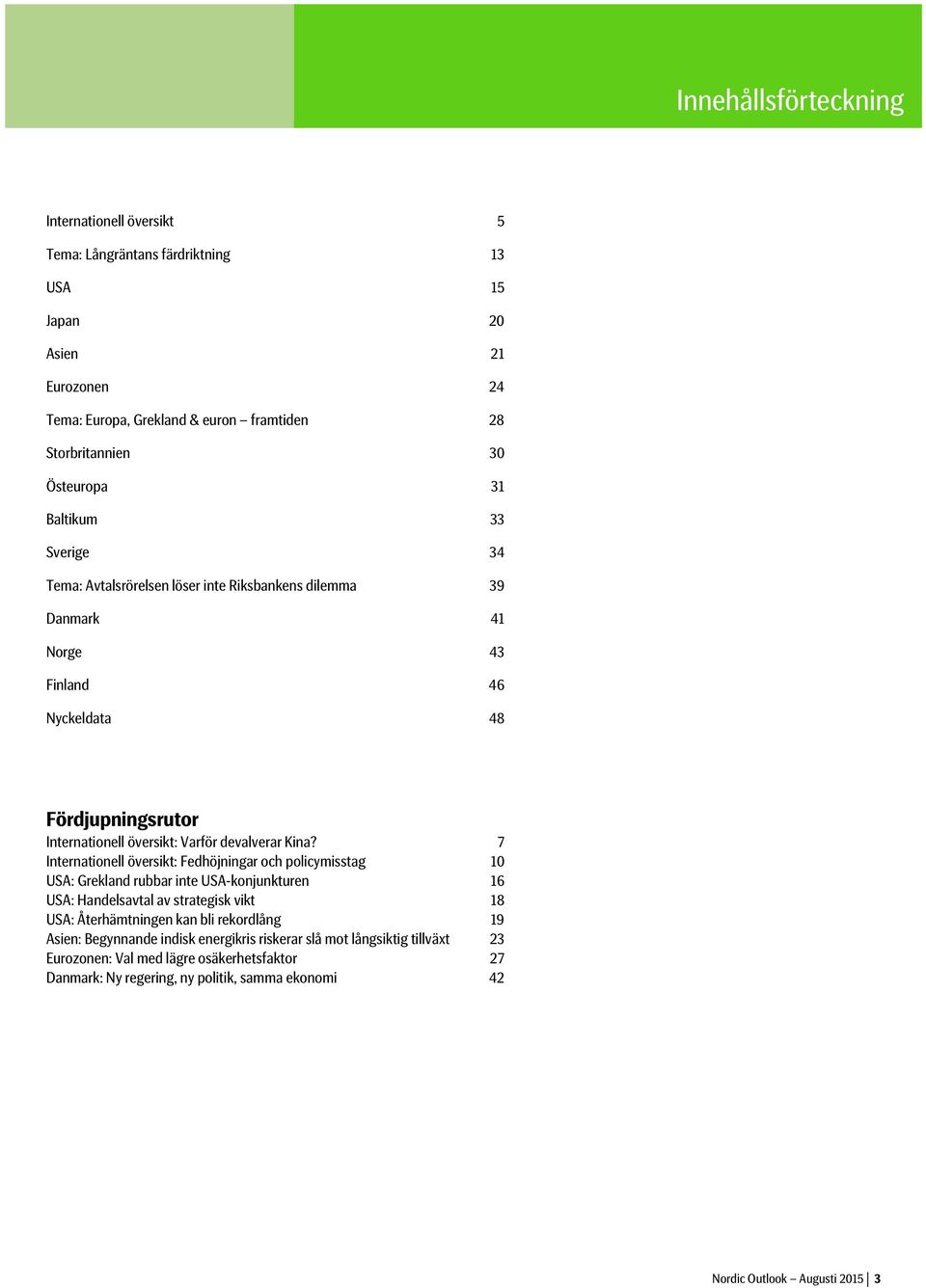 7 Internationell översikt: Fedhöjningar och policymisstag 10 USA: Grekland rubbar inte USA-konjunkturen 16 USA: Handelsavtal av strategisk vikt 18 USA: Återhämtningen kan bli rekordlång 19