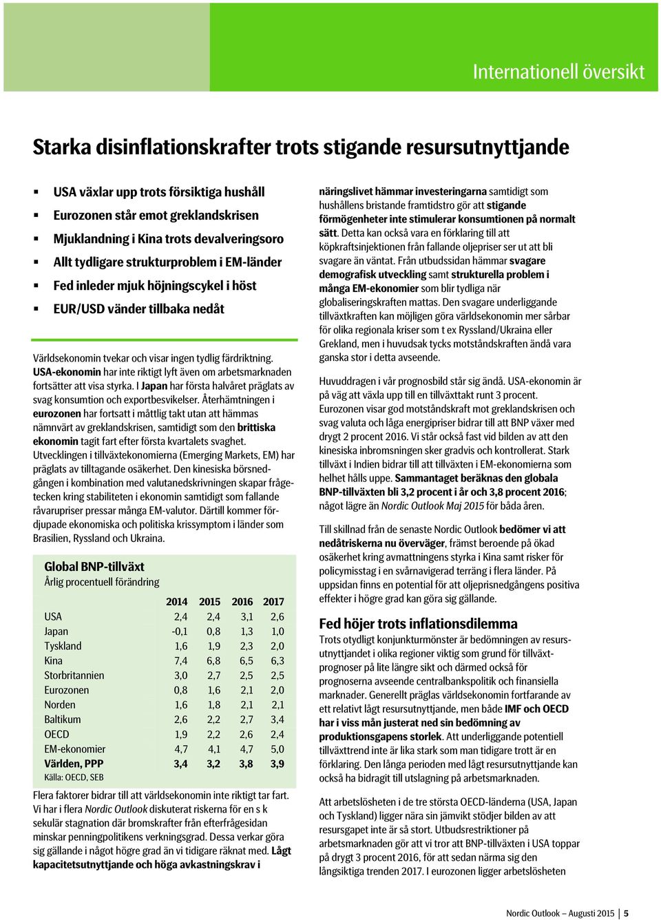 USA-ekonomin har inte riktigt lyft även om arbetsmarknaden fortsätter att visa styrka. I Japan har första halvåret präglats av svag konsumtion och exportbesvikelser.