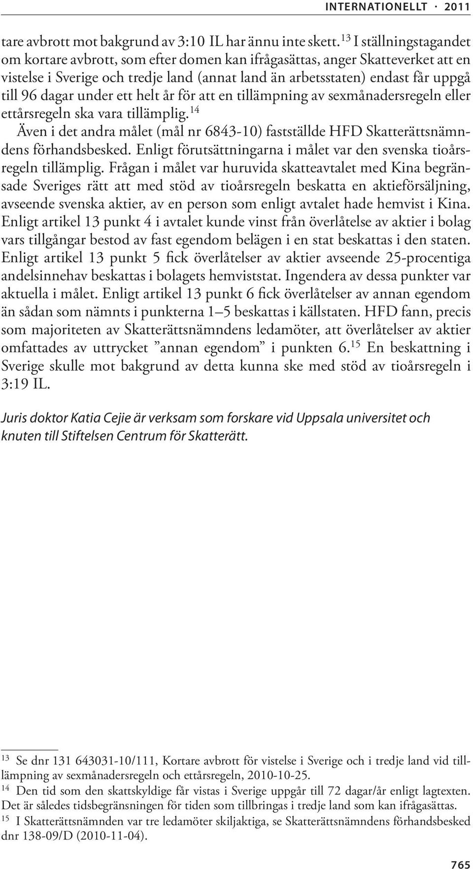 under ett helt år för att en tillämpning av sexmånadersregeln eller ettårsregeln ska vara tillämplig. 14 Även i det andra målet (mål nr 6843-10) fastställde HFD Skatterättsnämndens förhandsbesked.