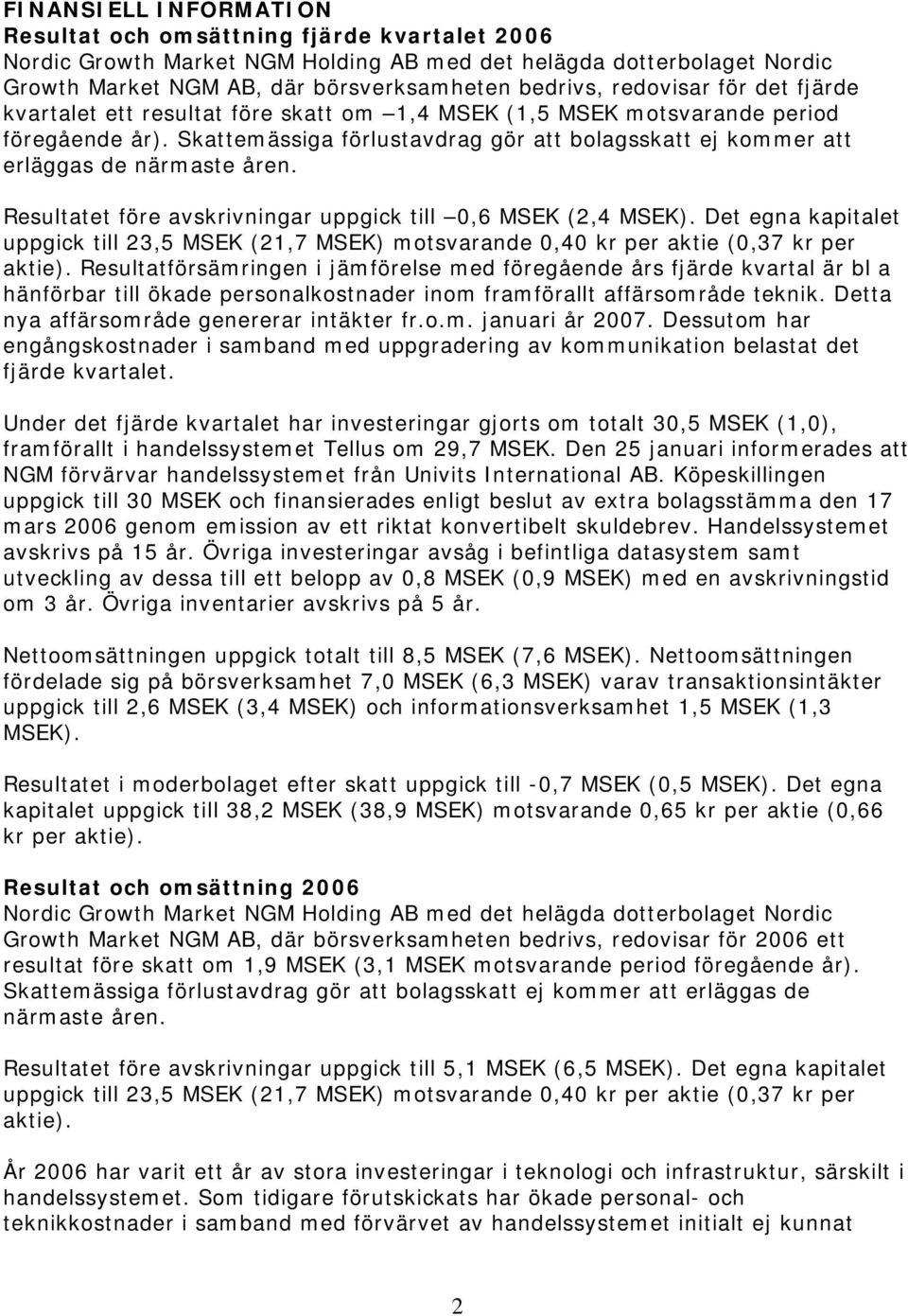 Skattemässiga förlustavdrag gör att bolagsskatt ej kommer att erläggas de närmaste åren. Resultatet före avskrivningar uppgick till 0,6 MSEK (2,4 MSEK).