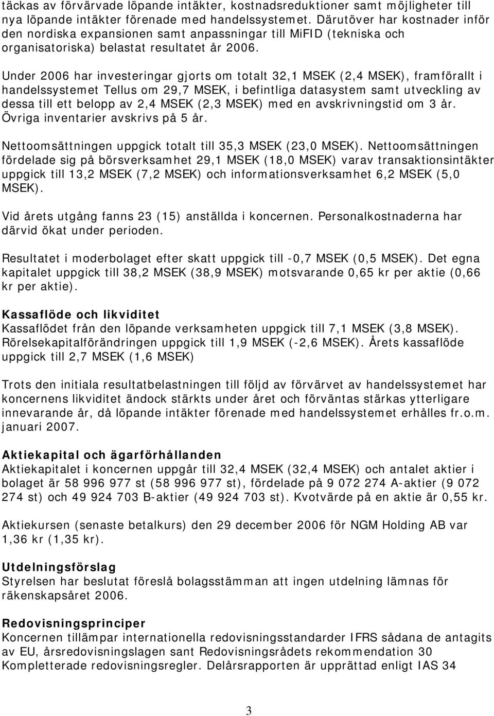 Under 2006 har investeringar gjorts om totalt 32,1 MSEK (2,4 MSEK), framförallt i handelssystemet Tellus om 29,7 MSEK, i befintliga datasystem samt utveckling av dessa till ett belopp av 2,4 MSEK