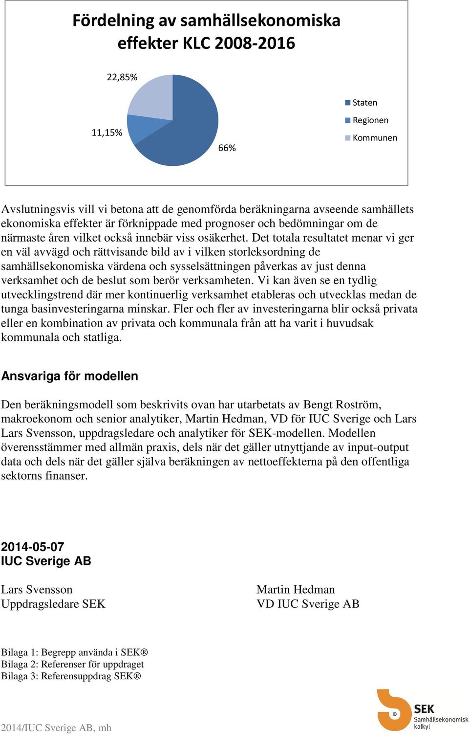 Det totala resultatet menar vi ger en väl avvägd och rättvisande bild av i vilken storleksordning de samhällsekonomiska värdena och sysselsättningen påverkas av just denna verksamhet och de beslut